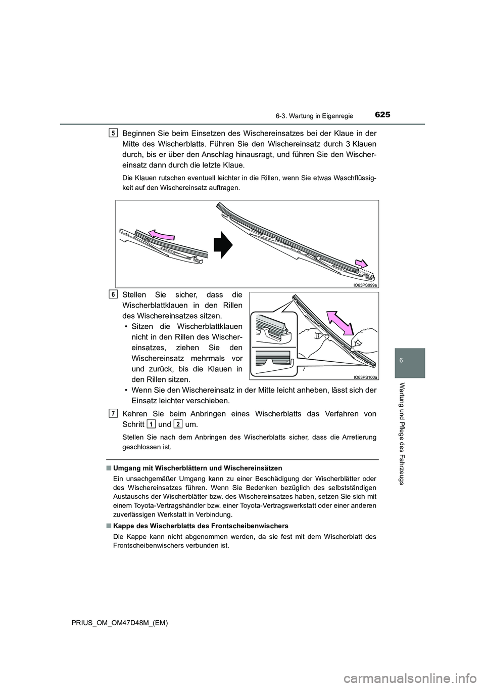 TOYOTA PRIUS 2020 Betriebsanleitungen (in German) 6256-3. Wartung in Eigenregie
PRIUS_OM_OM47D48M_(EM)
6
Wartung und Pflege des Fahrzeugs
Beginnen Sie beim Einsetzen des Wischereinsatzes bei der Klaue in der
Mitte des Wischerblatts. Führen Sie den TOYOTA PRIUS 2020 Betriebsanleitungen (in German) 6256-3. Wartung in Eigenregie
PRIUS_OM_OM47D48M_(EM)
6
Wartung und Pflege des Fahrzeugs
Beginnen Sie beim Einsetzen des Wischereinsatzes bei der Klaue in der
Mitte des Wischerblatts. Führen Sie den