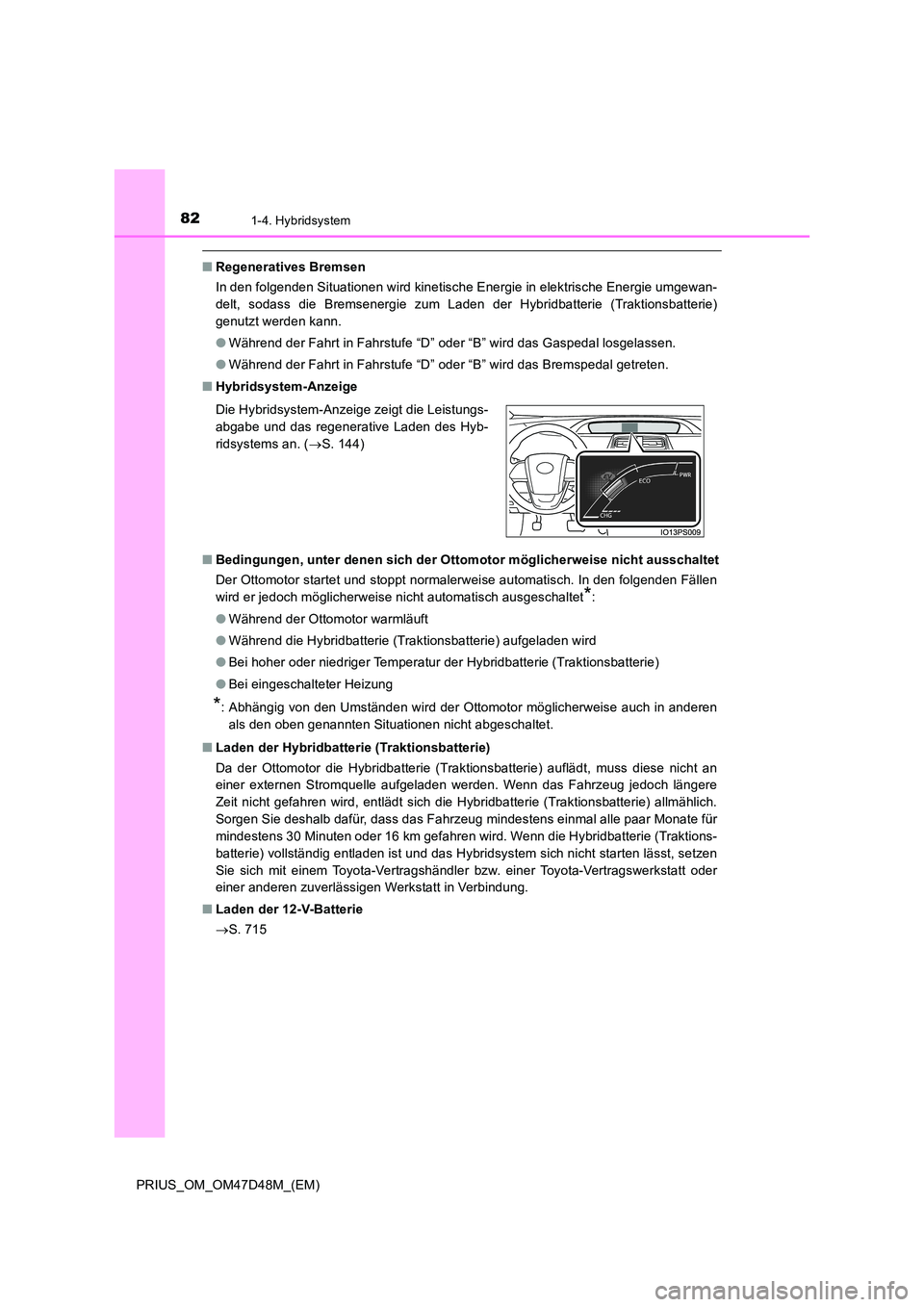 TOYOTA PRIUS 2020  Betriebsanleitungen (in German) 821-4. Hybridsystem
PRIUS_OM_OM47D48M_(EM)
■Regeneratives Bremsen 
In den folgenden Situationen wird kinetische Energie in elektrische Energie umgewan- 
delt, sodass die Bremsenergie zum Laden der H