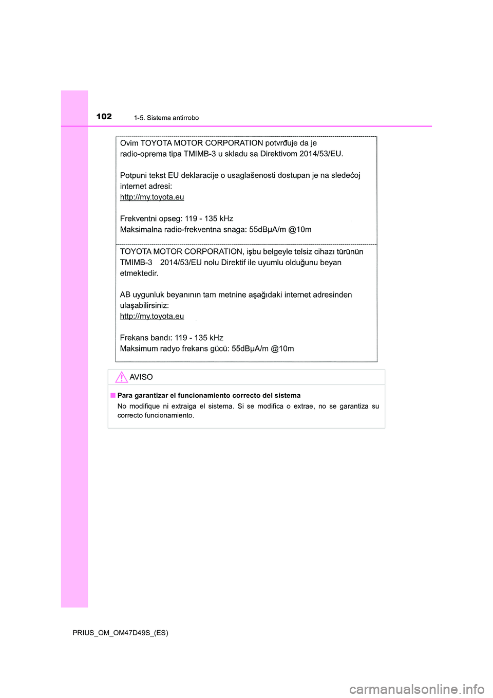 TOYOTA PRIUS 2020  Manual del propietario (in Spanish) 1021-5. Sistema antirrobo
PRIUS_OM_OM47D49S_(ES)
AV I S O
■Para garantizar el funcionamiento correcto del sistema 
No modifique ni extraiga el sistema. Si se modifica o extrae, no se garantiza su 
c