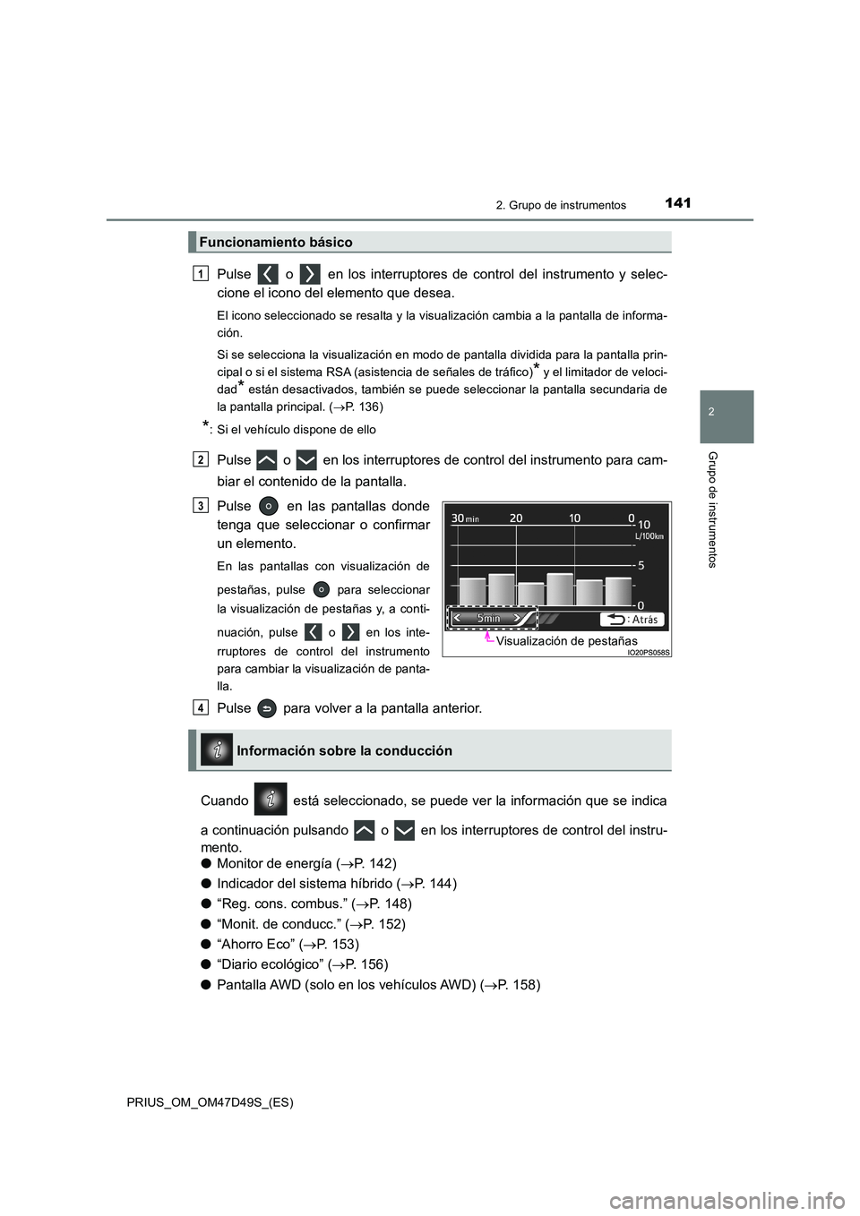 TOYOTA PRIUS 2020  Manual del propietario (in Spanish) 1412. Grupo de instrumentos
2
Grupo de instrumentos
PRIUS_OM_OM47D49S_(ES)
Pulse   o   en los interruptores de control del instrumento y selec- 
cione el icono del elemento que desea.
El icono selecci