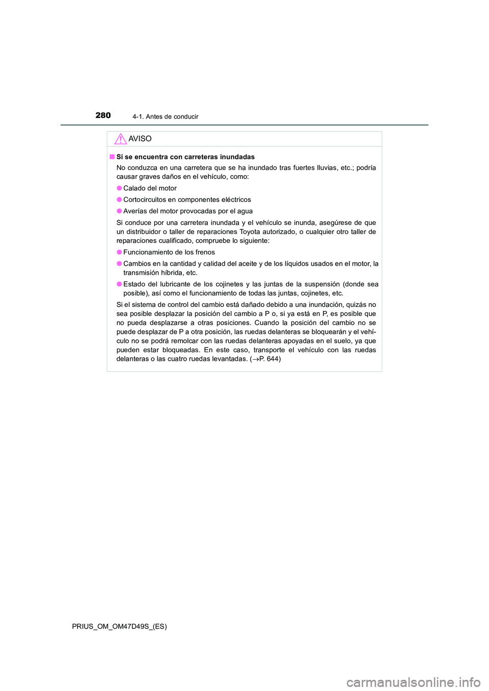 TOYOTA PRIUS 2020 Manual del propietario (in Spanish) 2804-1. Antes de conducir
PRIUS_OM_OM47D49S_(ES)
AV I S O
■Si se encuentra con carreteras inundadas
No conduzca en una carretera que se ha inundado tras fuertes lluvias, etc.; podría
causar grave TOYOTA PRIUS 2020 Manual del propietario (in Spanish) 2804-1. Antes de conducir
PRIUS_OM_OM47D49S_(ES)
AV I S O
■Si se encuentra con carreteras inundadas
No conduzca en una carretera que se ha inundado tras fuertes lluvias, etc.; podría
causar grave