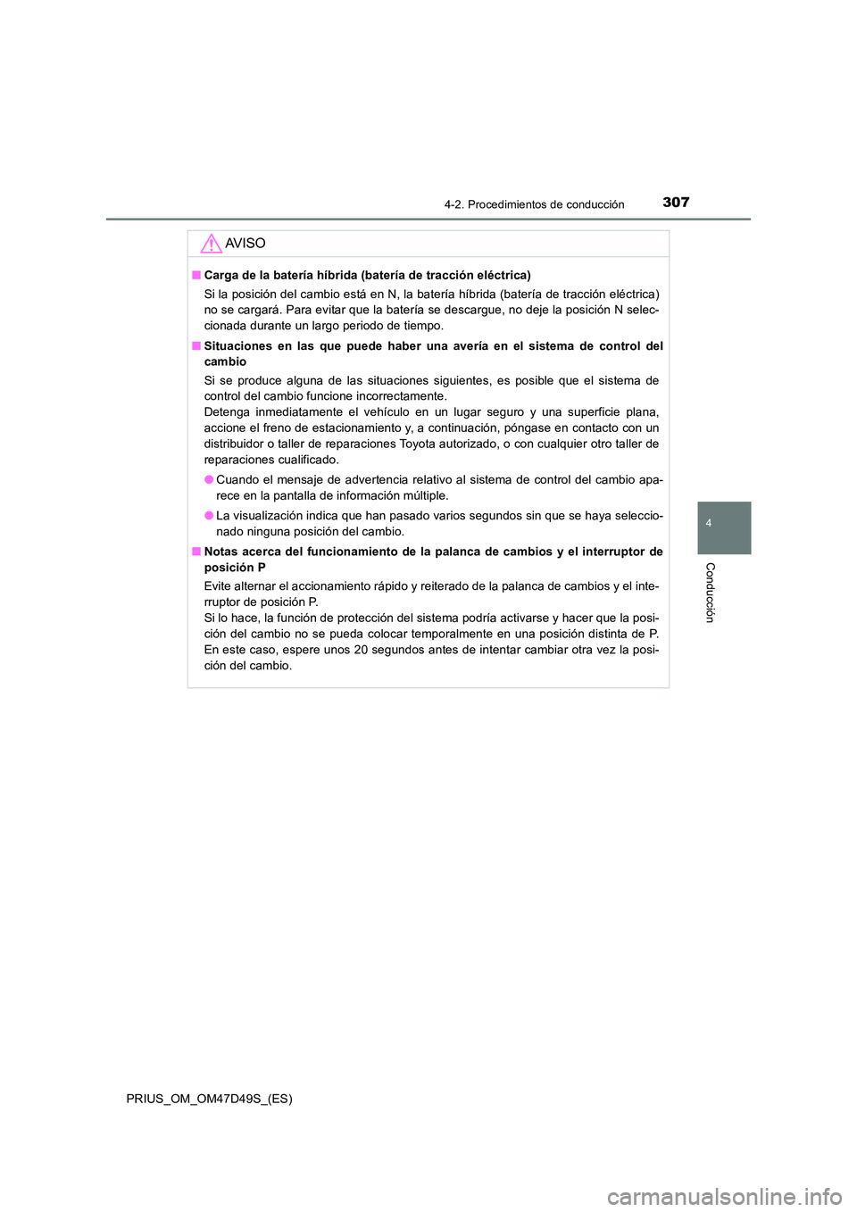 TOYOTA PRIUS 2020  Manual del propietario (in Spanish) 3074-2. Procedimientos de conducción
4
Conducción
PRIUS_OM_OM47D49S_(ES)
AV I S O
■Carga de la batería híbrida (batería de tracción eléctrica) 
Si la posición del cambio está en N, la bater
