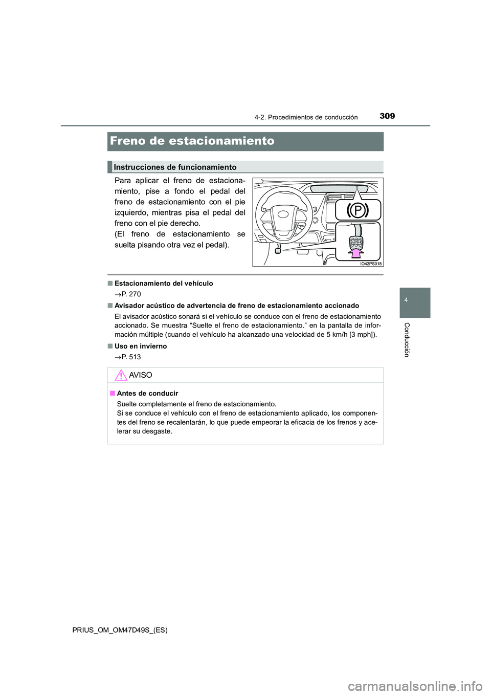 TOYOTA PRIUS 2020  Manual del propietario (in Spanish) 309
4
4-2. Procedimientos de conducción
Conducción
PRIUS_OM_OM47D49S_(ES)
Freno de estacionamiento
Para aplicar el freno de estaciona- 
miento, pise a fondo el pedal del
freno de estacionamiento con
