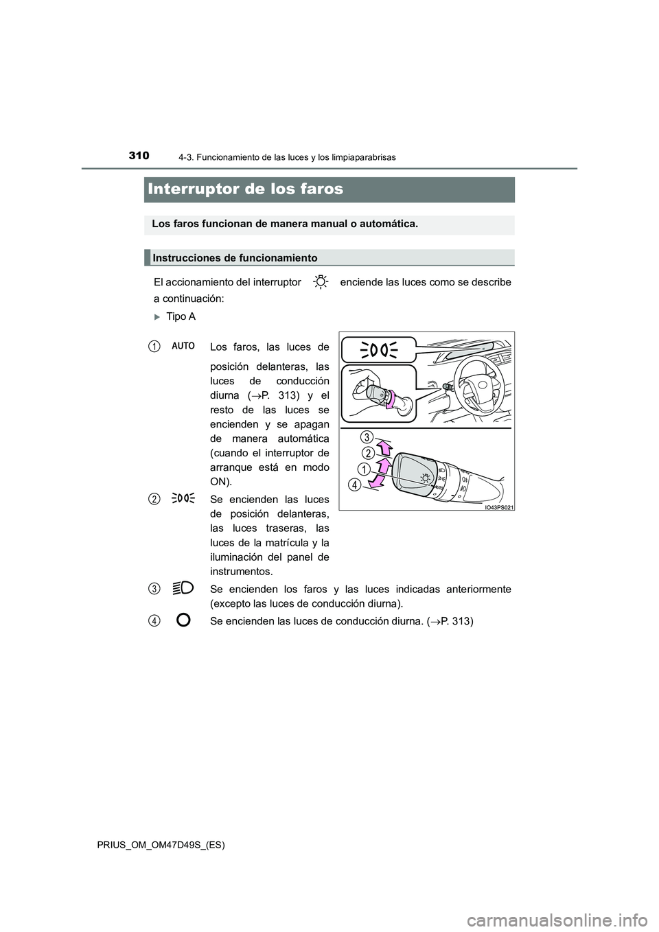 TOYOTA PRIUS 2020  Manual del propietario (in Spanish) 3104-3. Funcionamiento de las luces y los limpiaparabrisas
PRIUS_OM_OM47D49S_(ES)
Interruptor de los faros
El accionamiento del interruptor   enciende las luces como se describe 
a continuación:
T