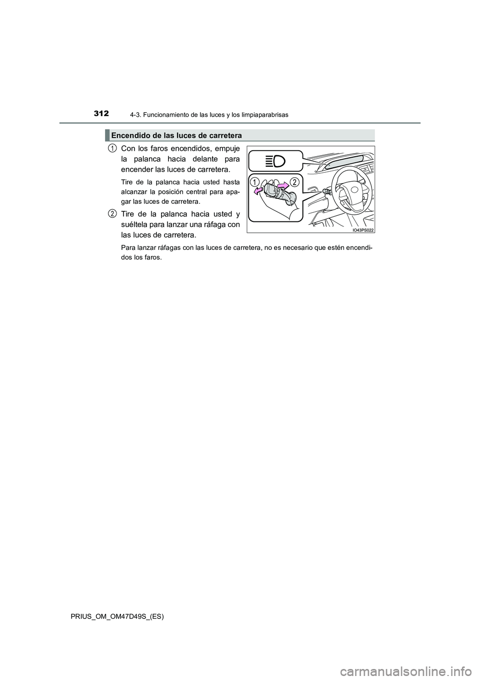 TOYOTA PRIUS 2020 Manual del propietario (in Spanish) 3124-3. Funcionamiento de las luces y los limpiaparabrisas
PRIUS_OM_OM47D49S_(ES)
Con los faros encendidos, empuje
la palanca hacia delante para
encender las luces de carretera.
Tire de la palanca h TOYOTA PRIUS 2020 Manual del propietario (in Spanish) 3124-3. Funcionamiento de las luces y los limpiaparabrisas
PRIUS_OM_OM47D49S_(ES)
Con los faros encendidos, empuje
la palanca hacia delante para
encender las luces de carretera.
Tire de la palanca h
