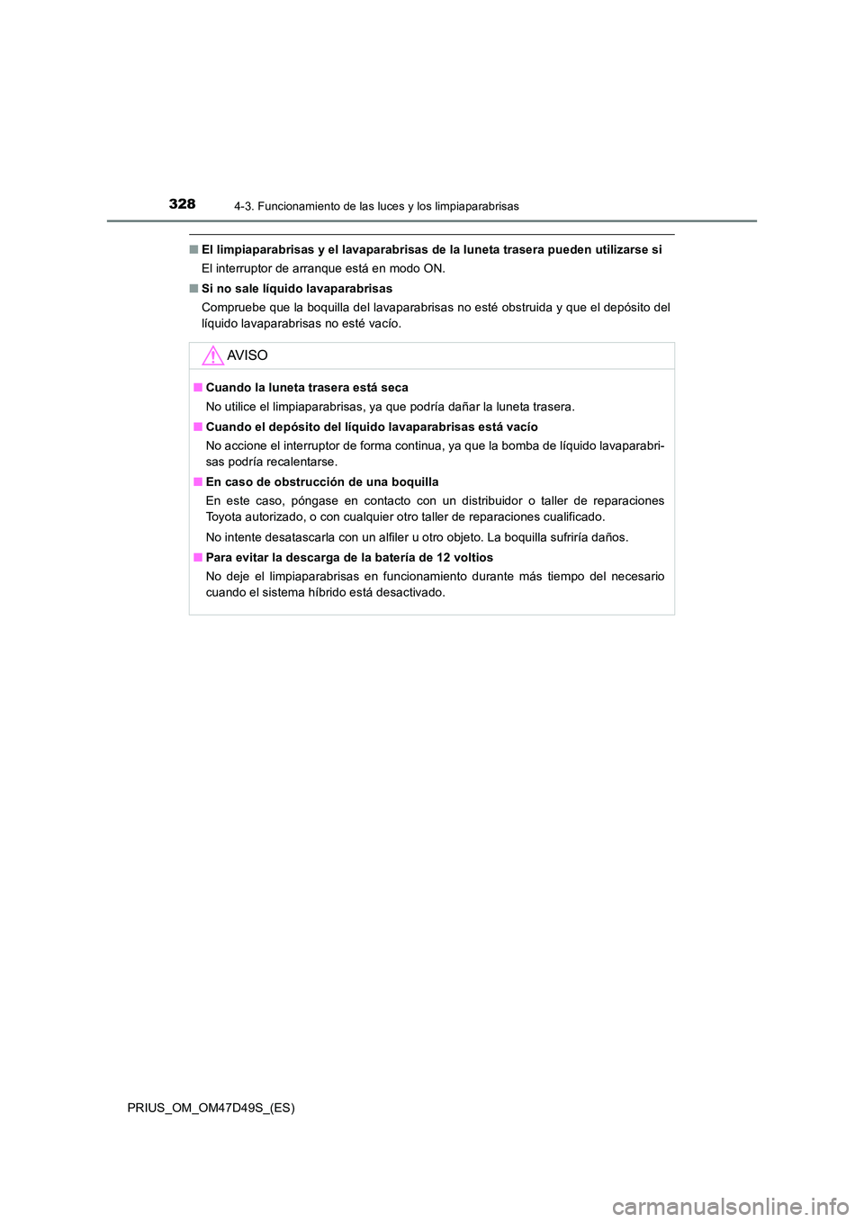 TOYOTA PRIUS 2020 Manual del propietario (in Spanish) 3284-3. Funcionamiento de las luces y los limpiaparabrisas
PRIUS_OM_OM47D49S_(ES)
■El limpiaparabrisas y el lavaparabrisas de la luneta trasera pueden utilizarse si
El interruptor de arranque está TOYOTA PRIUS 2020 Manual del propietario (in Spanish) 3284-3. Funcionamiento de las luces y los limpiaparabrisas
PRIUS_OM_OM47D49S_(ES)
■El limpiaparabrisas y el lavaparabrisas de la luneta trasera pueden utilizarse si
El interruptor de arranque está