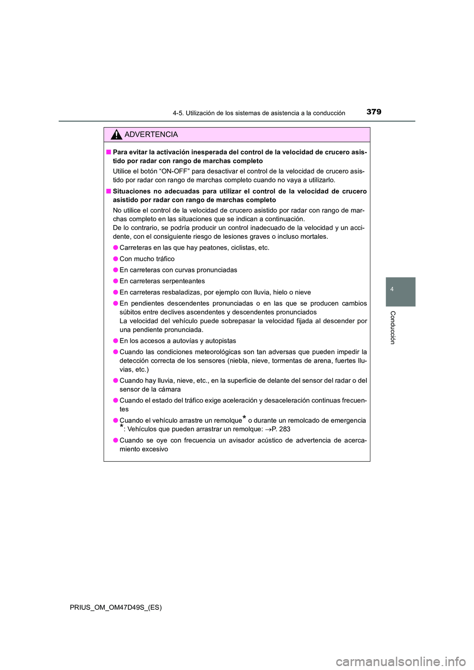 TOYOTA PRIUS 2020  Manual del propietario (in Spanish) 3794-5. Utilización de los sistemas de asistencia a la conducción
4
Conducción
PRIUS_OM_OM47D49S_(ES)
ADVERTENCIA
■Para evitar la activación inesperada del control de la velocidad de crucero asi