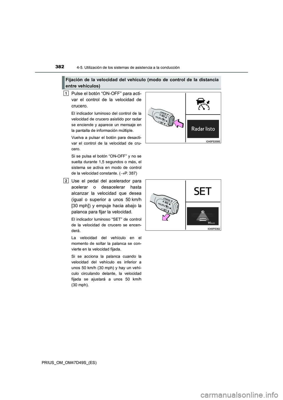 TOYOTA PRIUS 2020  Manual del propietario (in Spanish) 3824-5. Utilización de los sistemas de asistencia a la conducción
PRIUS_OM_OM47D49S_(ES)
Pulse el botón “ON-OFF” para acti-
var el control de la velocidad de
crucero.
El indicador luminoso del 