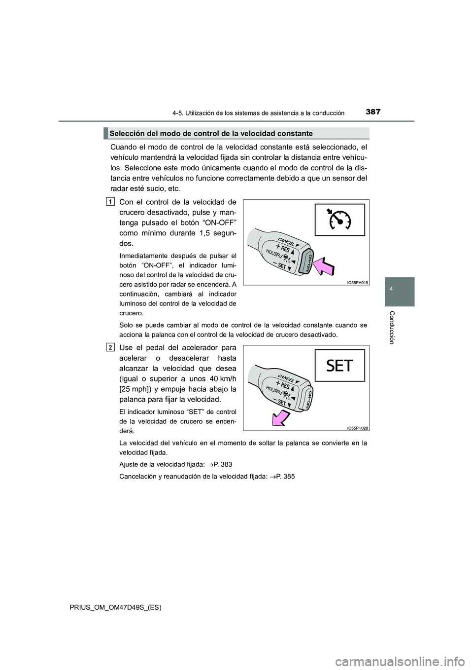 TOYOTA PRIUS 2020  Manual del propietario (in Spanish) 3874-5. Utilización de los sistemas de asistencia a la conducción
4
Conducción
PRIUS_OM_OM47D49S_(ES)
Cuando el modo de control de la velocidad constante está seleccionado, el
vehículo mantendrá