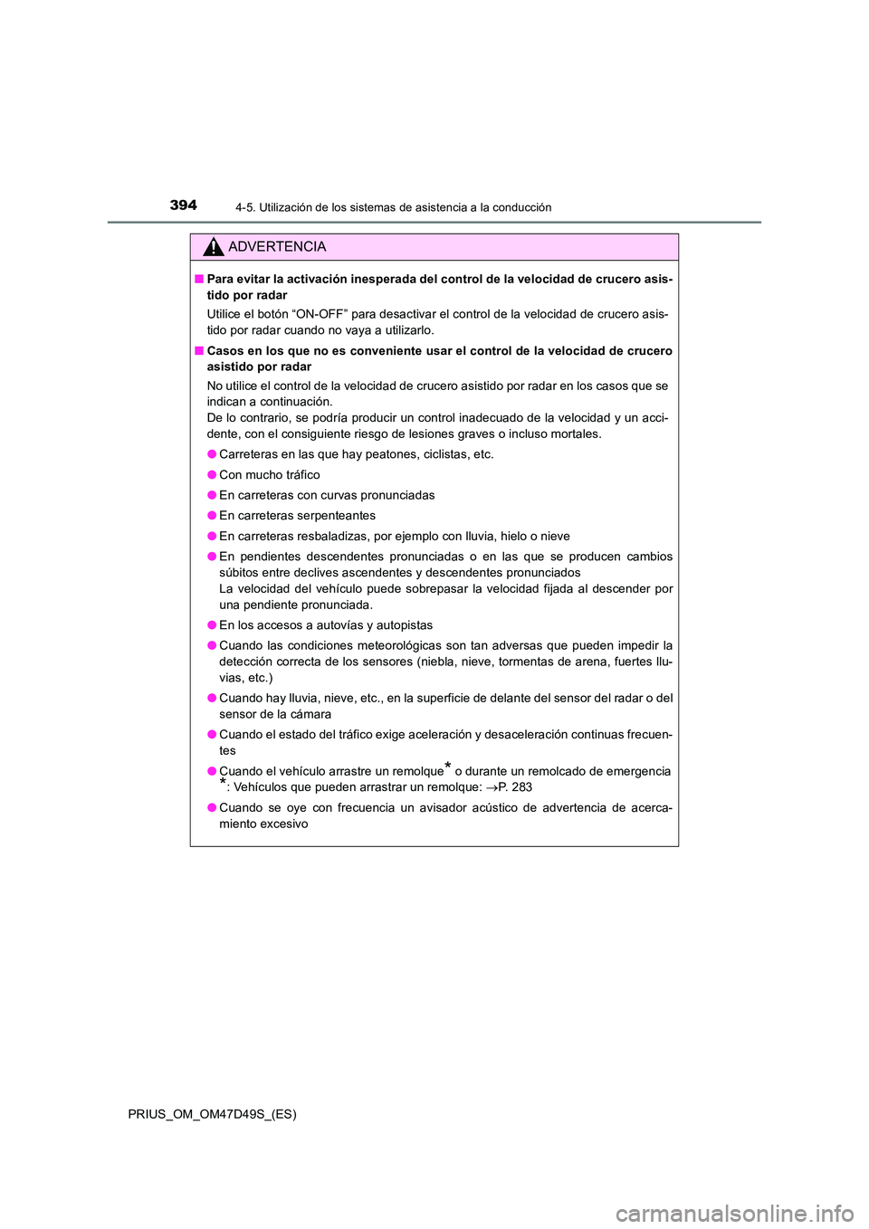 TOYOTA PRIUS 2020  Manual del propietario (in Spanish) 3944-5. Utilización de los sistemas de asistencia a la conducción
PRIUS_OM_OM47D49S_(ES)
ADVERTENCIA
■Para evitar la activación inesperada del control de la velocidad de crucero asis- 
tido por r