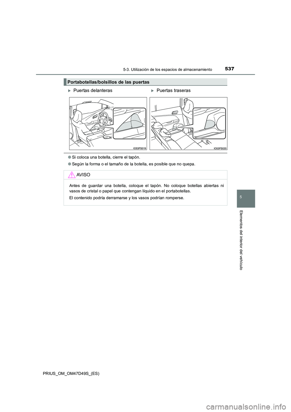 TOYOTA PRIUS 2020  Manual del propietario (in Spanish) 5375-3. Utilización de los espacios de almacenamiento
PRIUS_OM_OM47D49S_(ES)
5
Elementos del interior del vehículo
●Si coloca una botella, cierre el tapón.
●Según la forma o el tamaño de la b