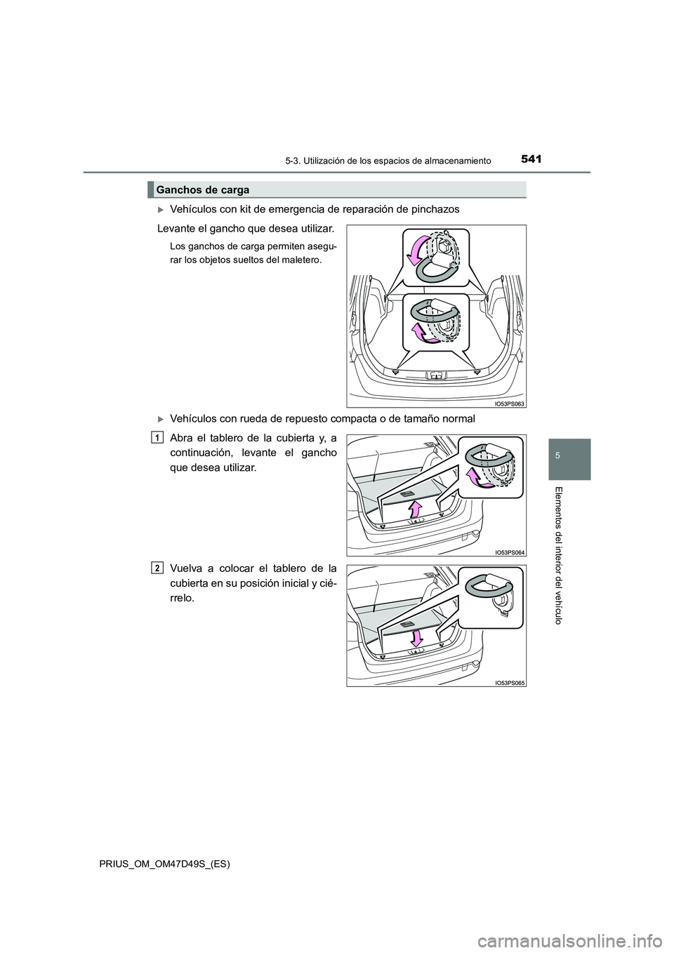 TOYOTA PRIUS 2020 Manual del propietario (in Spanish) 5415-3. Utilización de los espacios de almacenamiento
PRIUS_OM_OM47D49S_(ES)
5
Elementos del interior del vehículo
Vehículos con kit de emergencia de reparación de pinchazos
Levante el gancho TOYOTA PRIUS 2020 Manual del propietario (in Spanish) 5415-3. Utilización de los espacios de almacenamiento
PRIUS_OM_OM47D49S_(ES)
5
Elementos del interior del vehículo
Vehículos con kit de emergencia de reparación de pinchazos
Levante el gancho