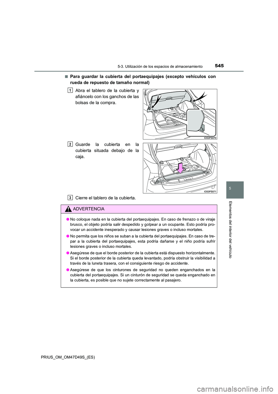 TOYOTA PRIUS 2020 Manual del propietario (in Spanish) 5455-3. Utilización de los espacios de almacenamiento
PRIUS_OM_OM47D49S_(ES)
5
Elementos del interior del vehículo
■Para guardar la cubierta del portaequipajes (excepto vehículos con
rueda de re TOYOTA PRIUS 2020 Manual del propietario (in Spanish) 5455-3. Utilización de los espacios de almacenamiento
PRIUS_OM_OM47D49S_(ES)
5
Elementos del interior del vehículo
■Para guardar la cubierta del portaequipajes (excepto vehículos con
rueda de re