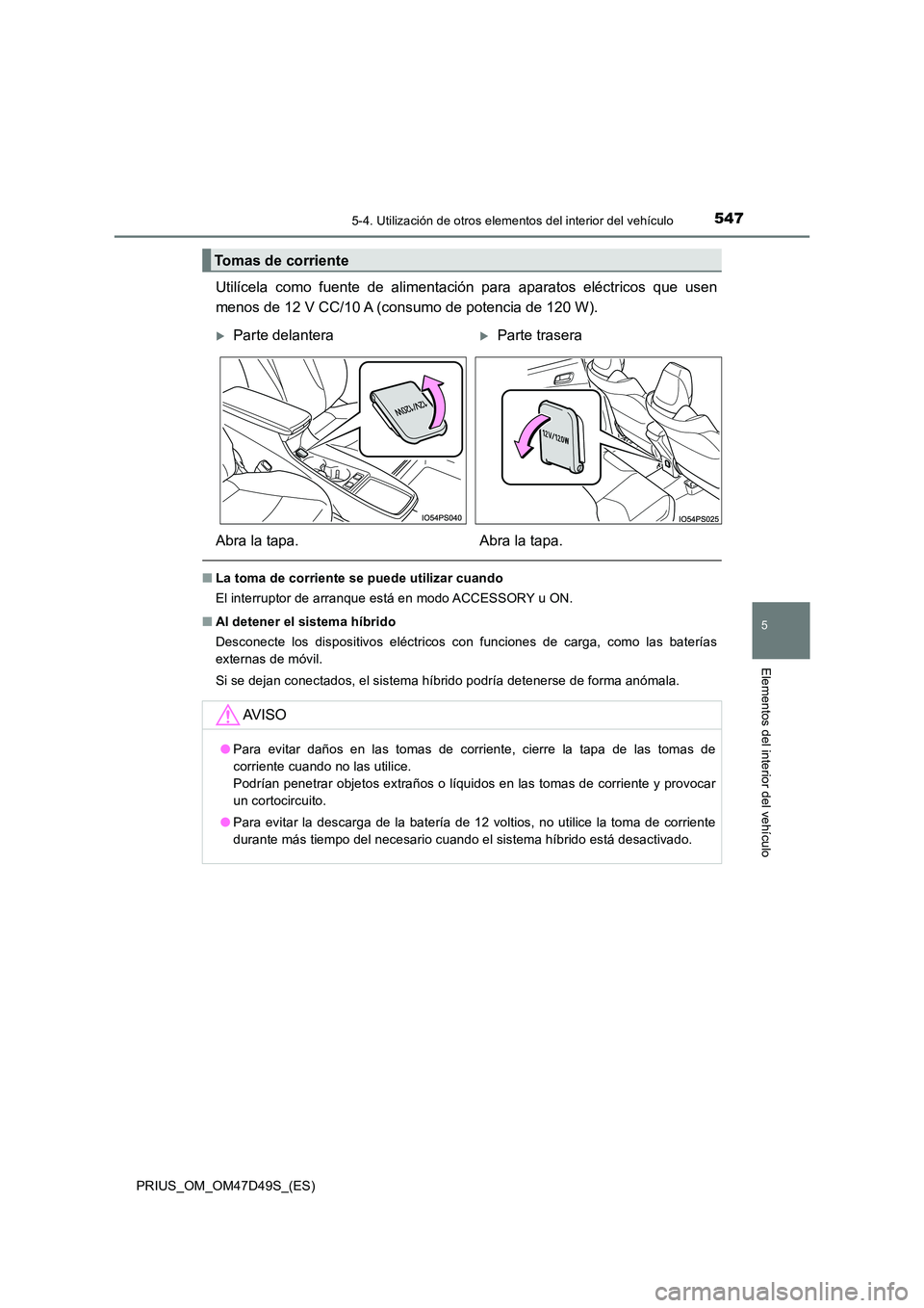 TOYOTA PRIUS 2020 Manual del propietario (in Spanish) 5475-4. Utilización de otros elementos del interior del vehículo
PRIUS_OM_OM47D49S_(ES)
5
Elementos del interior del vehículo
Utilícela como fuente de alimentación para aparatos eléctricos que u TOYOTA PRIUS 2020 Manual del propietario (in Spanish) 5475-4. Utilización de otros elementos del interior del vehículo
PRIUS_OM_OM47D49S_(ES)
5
Elementos del interior del vehículo
Utilícela como fuente de alimentación para aparatos eléctricos que u