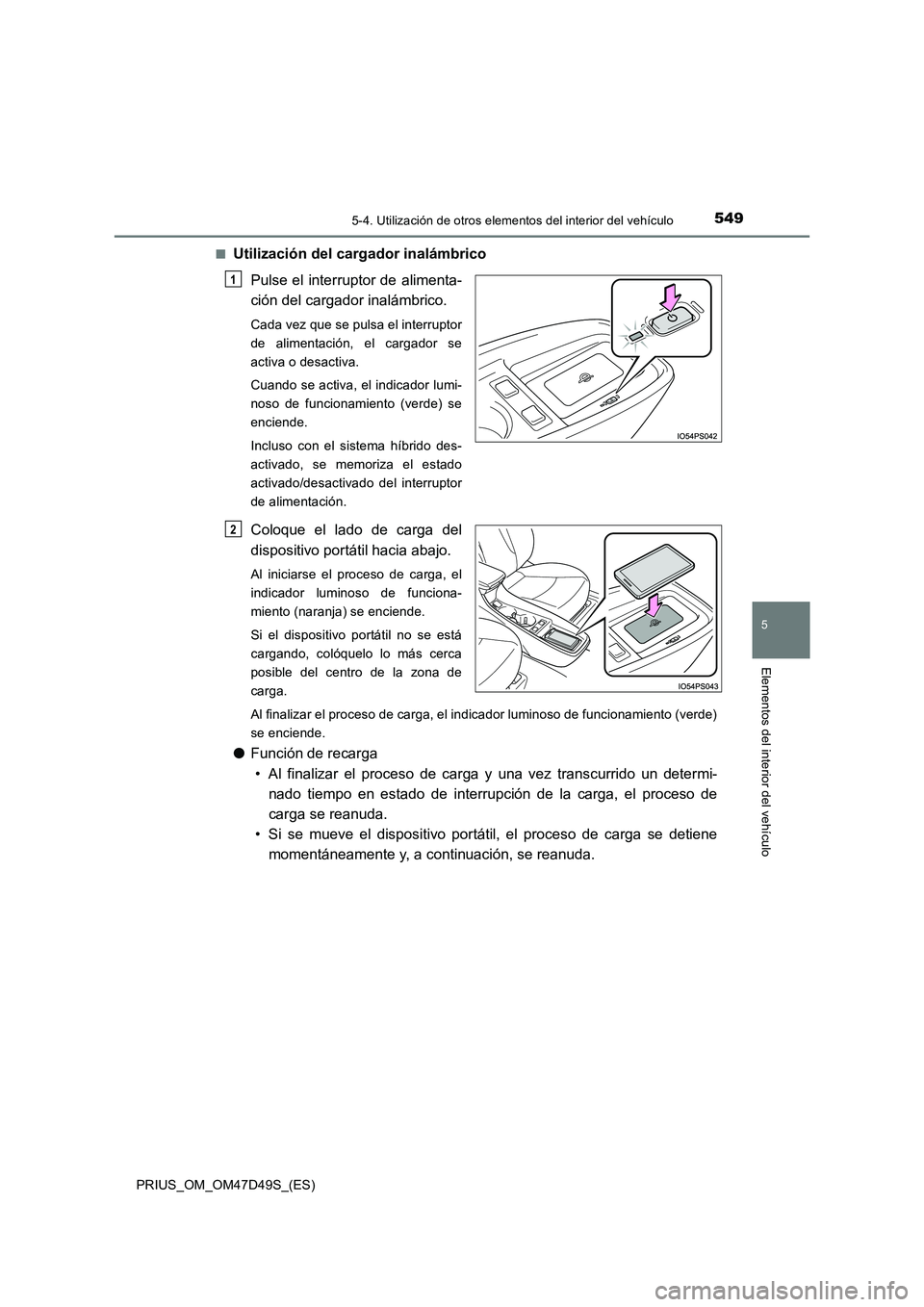 TOYOTA PRIUS 2020 Manual del propietario (in Spanish) 5495-4. Utilización de otros elementos del interior del vehículo
PRIUS_OM_OM47D49S_(ES)
5
Elementos del interior del vehículo
■Utilización del cargador inalámbrico
Pulse el interruptor de alim TOYOTA PRIUS 2020 Manual del propietario (in Spanish) 5495-4. Utilización de otros elementos del interior del vehículo
PRIUS_OM_OM47D49S_(ES)
5
Elementos del interior del vehículo
■Utilización del cargador inalámbrico
Pulse el interruptor de alim