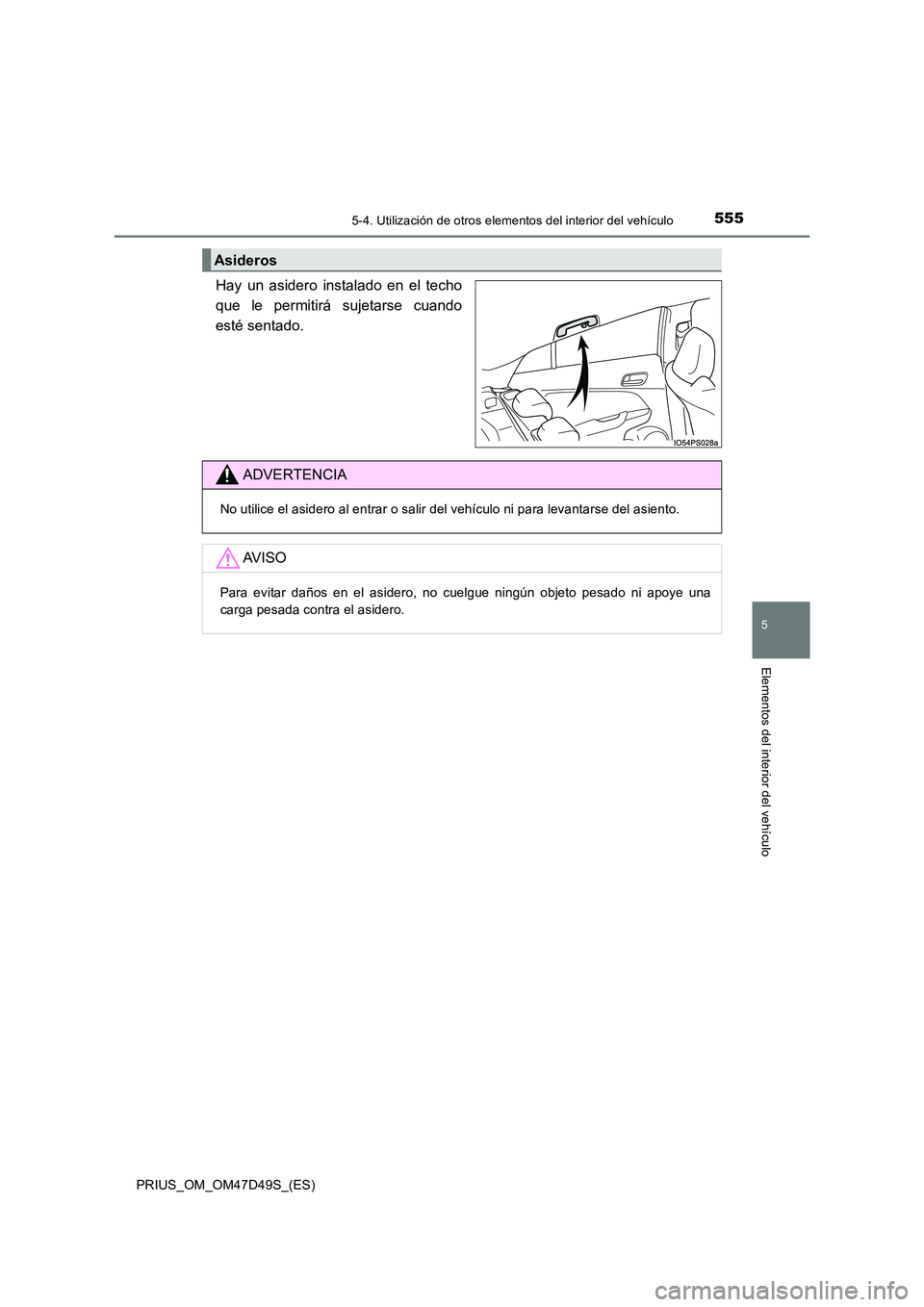 TOYOTA PRIUS 2020 Manual del propietario (in Spanish) 5555-4. Utilización de otros elementos del interior del vehículo
PRIUS_OM_OM47D49S_(ES)
5
Elementos del interior del vehículo
Hay un asidero instalado en el techo
que le permitirá sujetarse cuand TOYOTA PRIUS 2020 Manual del propietario (in Spanish) 5555-4. Utilización de otros elementos del interior del vehículo
PRIUS_OM_OM47D49S_(ES)
5
Elementos del interior del vehículo
Hay un asidero instalado en el techo
que le permitirá sujetarse cuand