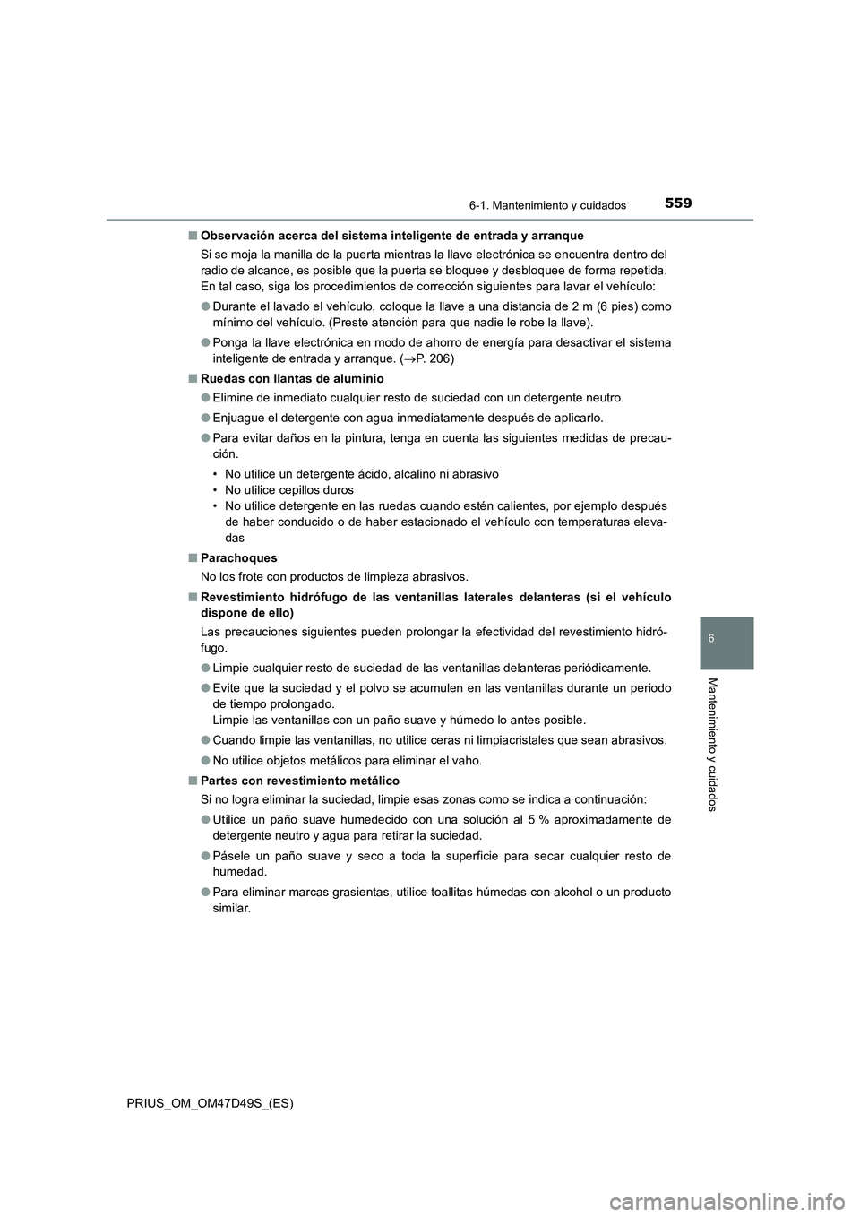 TOYOTA PRIUS 2020 Manual del propietario (in Spanish) 5596-1. Mantenimiento y cuidados
PRIUS_OM_OM47D49S_(ES)
6
Mantenimiento y cuidados
■Observación acerca del sistema inteligente de entrada y arranque
Si se moja la manilla de la puerta mientras la l TOYOTA PRIUS 2020 Manual del propietario (in Spanish) 5596-1. Mantenimiento y cuidados
PRIUS_OM_OM47D49S_(ES)
6
Mantenimiento y cuidados
■Observación acerca del sistema inteligente de entrada y arranque
Si se moja la manilla de la puerta mientras la l