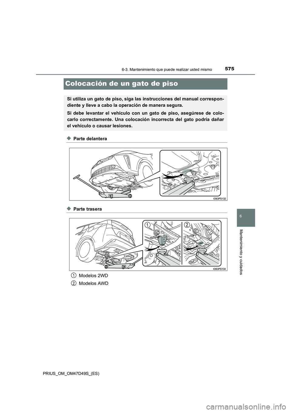 TOYOTA PRIUS 2020 Manual del propietario (in Spanish) 5756-3. Mantenimiento que puede realizar usted mismo
PRIUS_OM_OM47D49S_(ES)
6
Mantenimiento y cuidados
Colocación de un gato de piso
◆Parte delantera
◆Parte trasera
Modelos 2WD
Modelos AWD
Si u TOYOTA PRIUS 2020 Manual del propietario (in Spanish) 5756-3. Mantenimiento que puede realizar usted mismo
PRIUS_OM_OM47D49S_(ES)
6
Mantenimiento y cuidados
Colocación de un gato de piso
◆Parte delantera
◆Parte trasera
Modelos 2WD
Modelos AWD
Si u