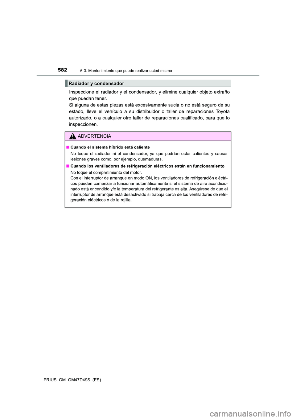 TOYOTA PRIUS 2020 Manual del propietario (in Spanish) 5826-3. Mantenimiento que puede realizar usted mismo
PRIUS_OM_OM47D49S_(ES)
Inspeccione el radiador y el condensador, y elimine cualquier objeto extraño
que puedan tener.
Si alguna de estas piezas TOYOTA PRIUS 2020 Manual del propietario (in Spanish) 5826-3. Mantenimiento que puede realizar usted mismo
PRIUS_OM_OM47D49S_(ES)
Inspeccione el radiador y el condensador, y elimine cualquier objeto extraño
que puedan tener.
Si alguna de estas piezas