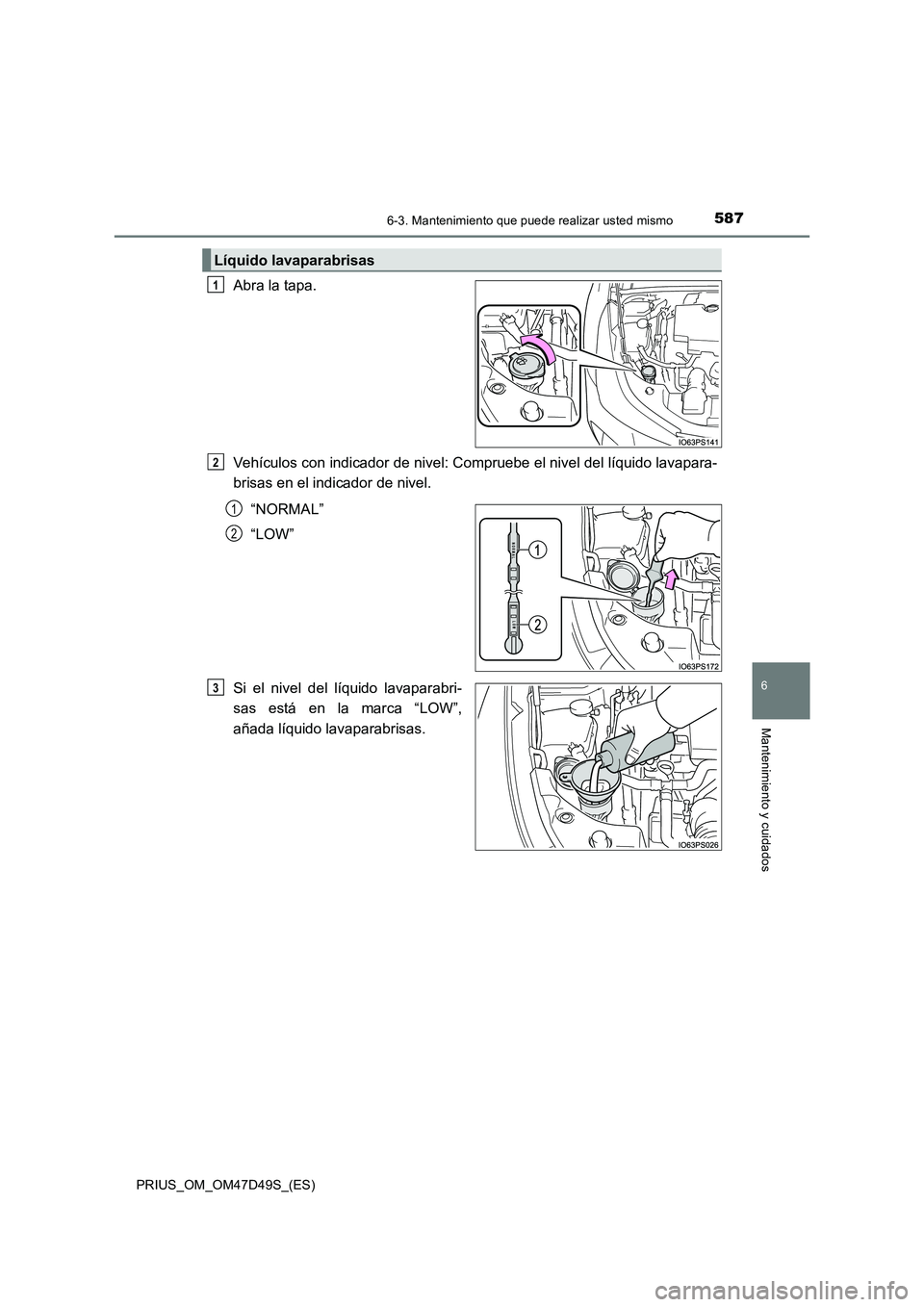 TOYOTA PRIUS 2020 Manual del propietario (in Spanish) 5876-3. Mantenimiento que puede realizar usted mismo
PRIUS_OM_OM47D49S_(ES)
6
Mantenimiento y cuidados
Abra la tapa.
Vehículos con indicador de nivel: Compruebe el nivel del líquido lavapara-
brisas TOYOTA PRIUS 2020 Manual del propietario (in Spanish) 5876-3. Mantenimiento que puede realizar usted mismo
PRIUS_OM_OM47D49S_(ES)
6
Mantenimiento y cuidados
Abra la tapa.
Vehículos con indicador de nivel: Compruebe el nivel del líquido lavapara-
brisas