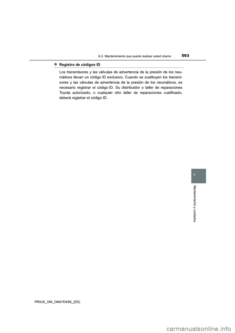 TOYOTA PRIUS 2020 Manual del propietario (in Spanish) 5936-3. Mantenimiento que puede realizar usted mismo
PRIUS_OM_OM47D49S_(ES)
6
Mantenimiento y cuidados
◆Registro de códigos ID
Los transmisores y las válvulas de advertencia de la presión de los TOYOTA PRIUS 2020 Manual del propietario (in Spanish) 5936-3. Mantenimiento que puede realizar usted mismo
PRIUS_OM_OM47D49S_(ES)
6
Mantenimiento y cuidados
◆Registro de códigos ID
Los transmisores y las válvulas de advertencia de la presión de los