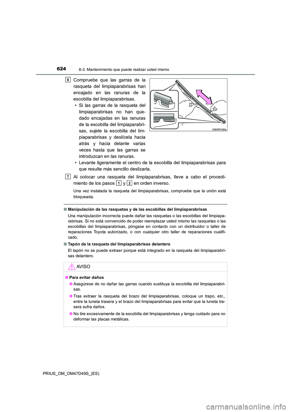 TOYOTA PRIUS 2020  Manual del propietario (in Spanish) 6246-3. Mantenimiento que puede realizar usted mismo
PRIUS_OM_OM47D49S_(ES)
Compruebe que las garras de la 
rasqueta del limpiaparabrisas han 
encajado en las ranuras de la 
escobilla del limpiaparabr