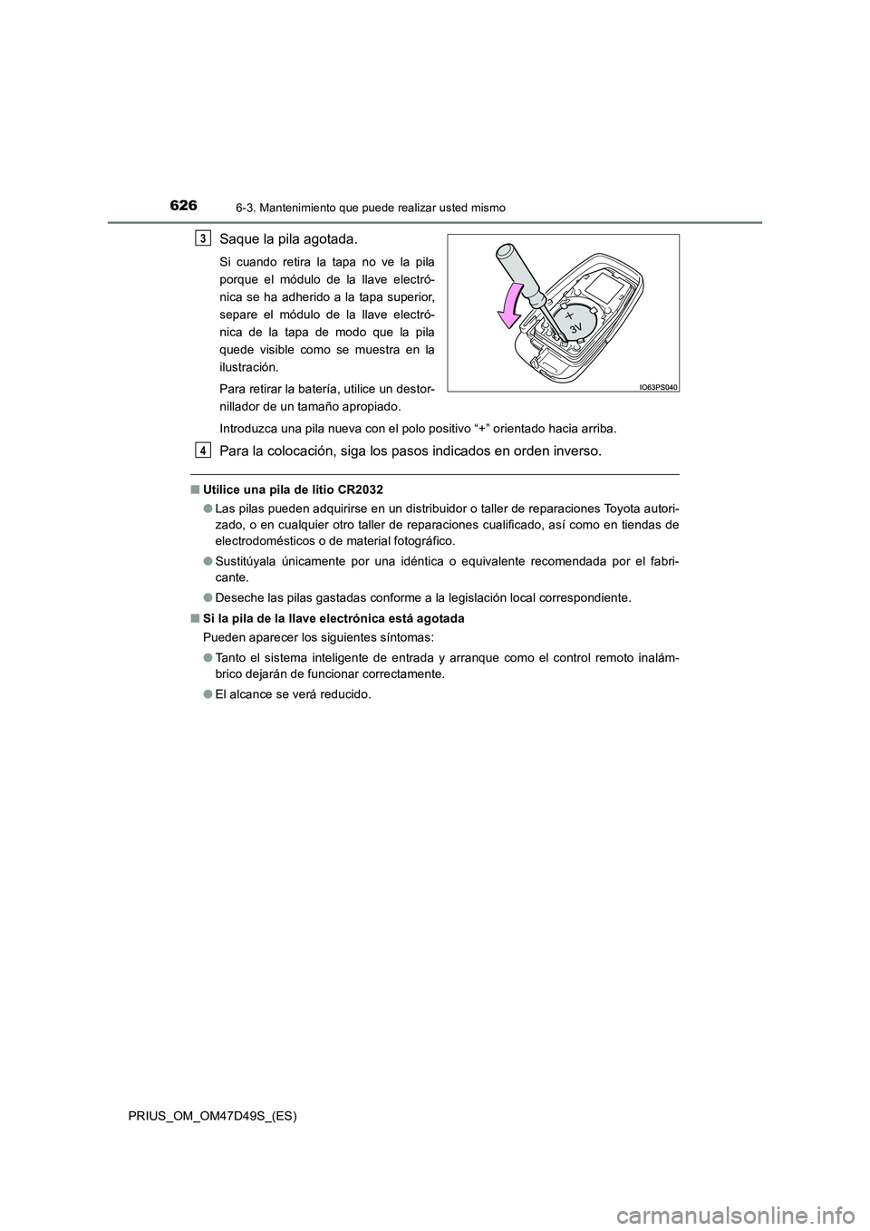 TOYOTA PRIUS 2020  Manual del propietario (in Spanish) 6266-3. Mantenimiento que puede realizar usted mismo
PRIUS_OM_OM47D49S_(ES)
Saque la pila agotada.
Si cuando retira la tapa no ve la pila
porque el módulo de la llave electró-
nica se ha adherido a 