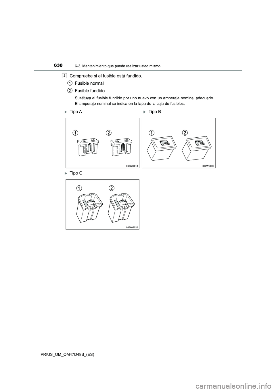 TOYOTA PRIUS 2020  Manual del propietario (in Spanish) 6306-3. Mantenimiento que puede realizar usted mismo
PRIUS_OM_OM47D49S_(ES)
Compruebe si el fusible está fundido.
Fusible normal
Fusible fundido
Sustituya el fusible fundido por uno nuevo con un ampe