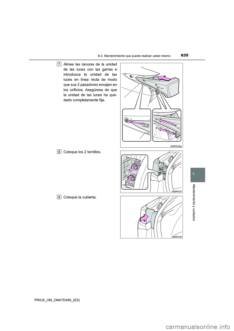 TOYOTA PRIUS 2020 Manual del propietario (in Spanish) 6356-3. Mantenimiento que puede realizar usted mismo
PRIUS_OM_OM47D49S_(ES)
6
Mantenimiento y cuidados
Alinee las ranuras de la unidad
de las luces con las garras e
introduzca la unidad de las
luce TOYOTA PRIUS 2020 Manual del propietario (in Spanish) 6356-3. Mantenimiento que puede realizar usted mismo
PRIUS_OM_OM47D49S_(ES)
6
Mantenimiento y cuidados
Alinee las ranuras de la unidad
de las luces con las garras e
introduzca la unidad de las
luce