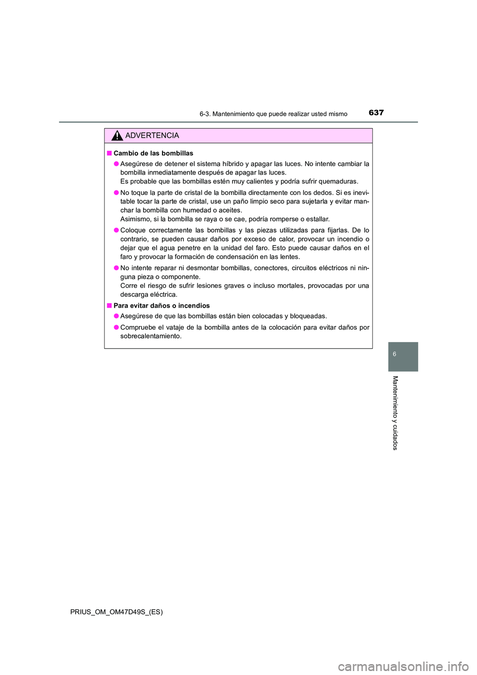 TOYOTA PRIUS 2020 Manual del propietario (in Spanish) 6376-3. Mantenimiento que puede realizar usted mismo
PRIUS_OM_OM47D49S_(ES)
6
Mantenimiento y cuidados
ADVERTENCIA
■Cambio de las bombillas
● Asegúrese de detener el sistema híbrido y apagar la TOYOTA PRIUS 2020 Manual del propietario (in Spanish) 6376-3. Mantenimiento que puede realizar usted mismo
PRIUS_OM_OM47D49S_(ES)
6
Mantenimiento y cuidados
ADVERTENCIA
■Cambio de las bombillas
● Asegúrese de detener el sistema híbrido y apagar la