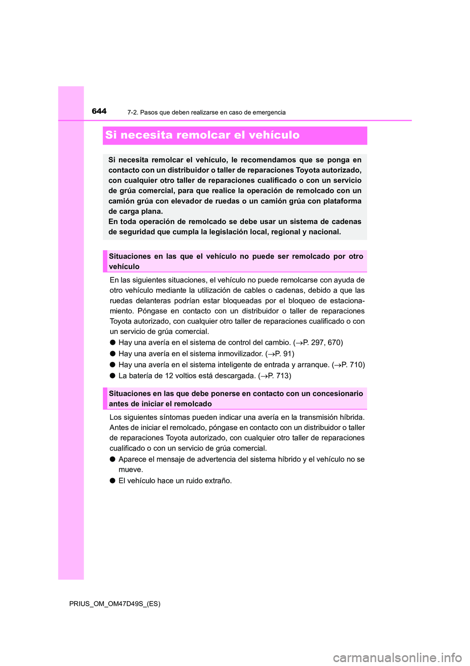 TOYOTA PRIUS 2020 Manual del propietario (in Spanish) 6447-2. Pasos que deben realizarse en caso de emergencia
PRIUS_OM_OM47D49S_(ES)
Si necesita remolcar el vehículo
En las siguientes situaciones, el vehículo no puede remolcarse con ayuda de
otro veh TOYOTA PRIUS 2020 Manual del propietario (in Spanish) 6447-2. Pasos que deben realizarse en caso de emergencia
PRIUS_OM_OM47D49S_(ES)
Si necesita remolcar el vehículo
En las siguientes situaciones, el vehículo no puede remolcarse con ayuda de
otro veh