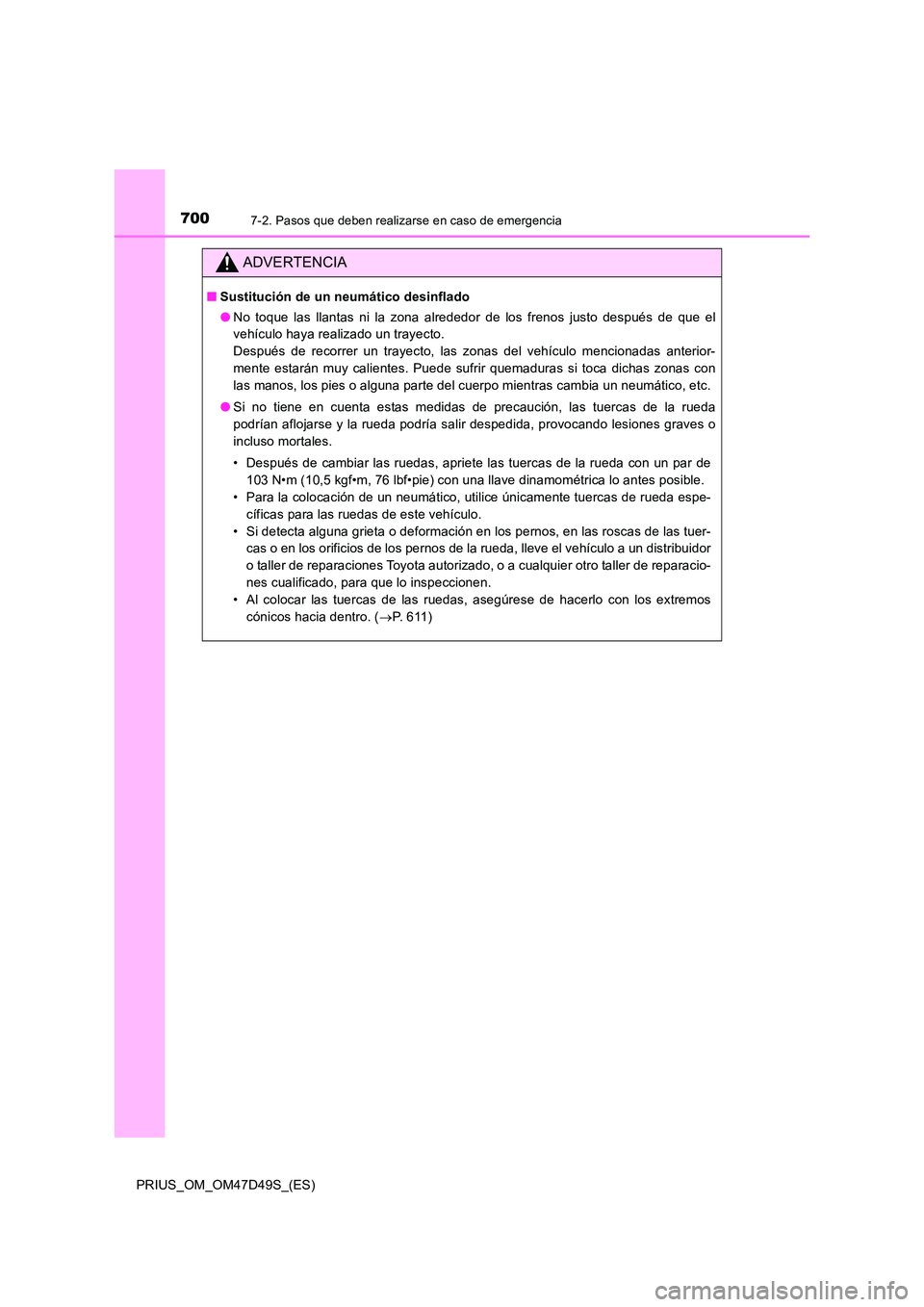 TOYOTA PRIUS 2020  Manual del propietario (in Spanish) 7007-2. Pasos que deben realizarse en caso de emergencia
PRIUS_OM_OM47D49S_(ES)
ADVERTENCIA
■Sustitución de un neumático desinflado 
● No toque las llantas ni la zona alrededor de los frenos jus