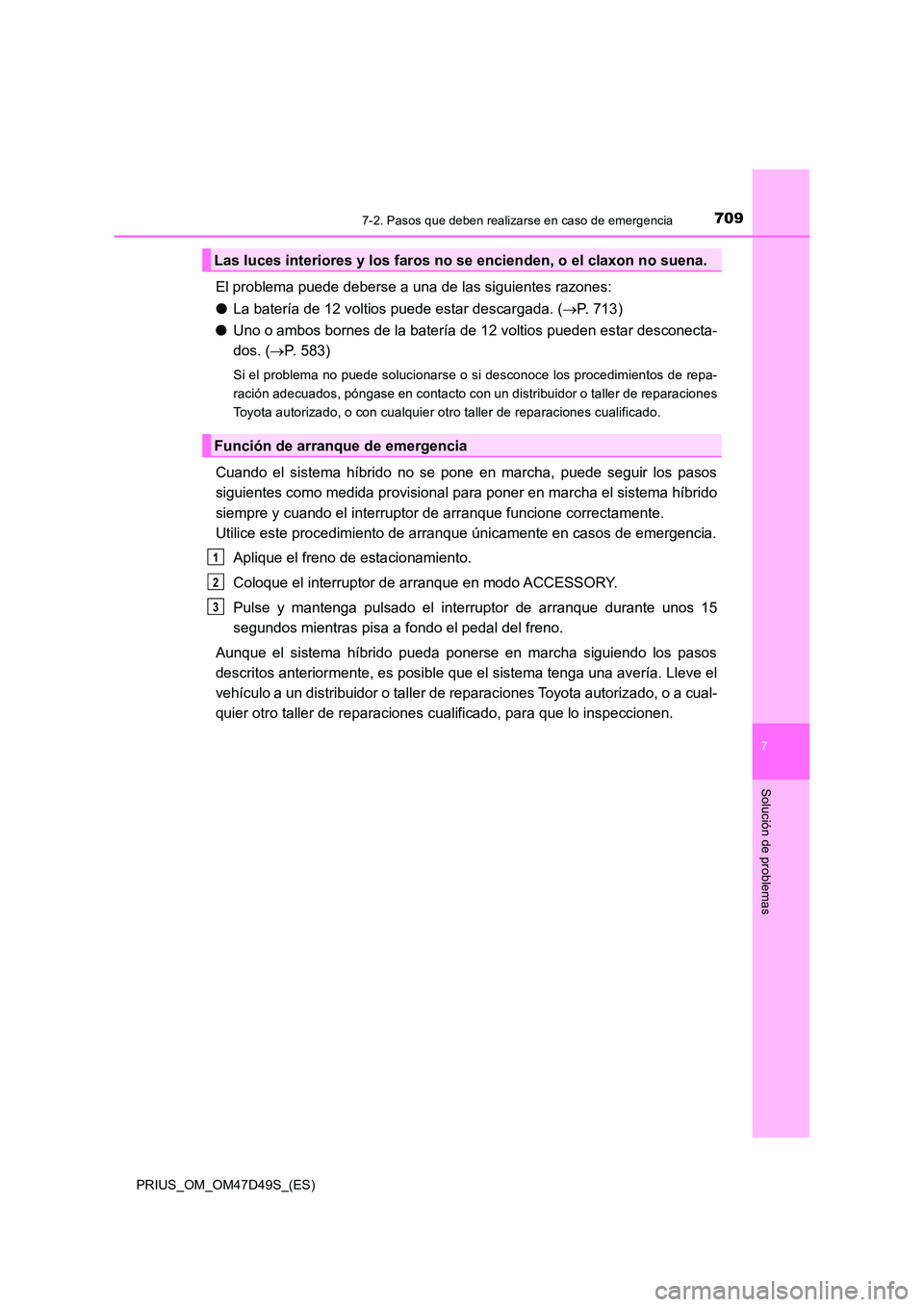 TOYOTA PRIUS 2020  Manual del propietario (in Spanish) 7097-2. Pasos que deben realizarse en caso de emergencia
PRIUS_OM_OM47D49S_(ES)
7
Solución de problemas
El problema puede deberse a una de las siguientes razones: 
● La batería de 12 voltios puede