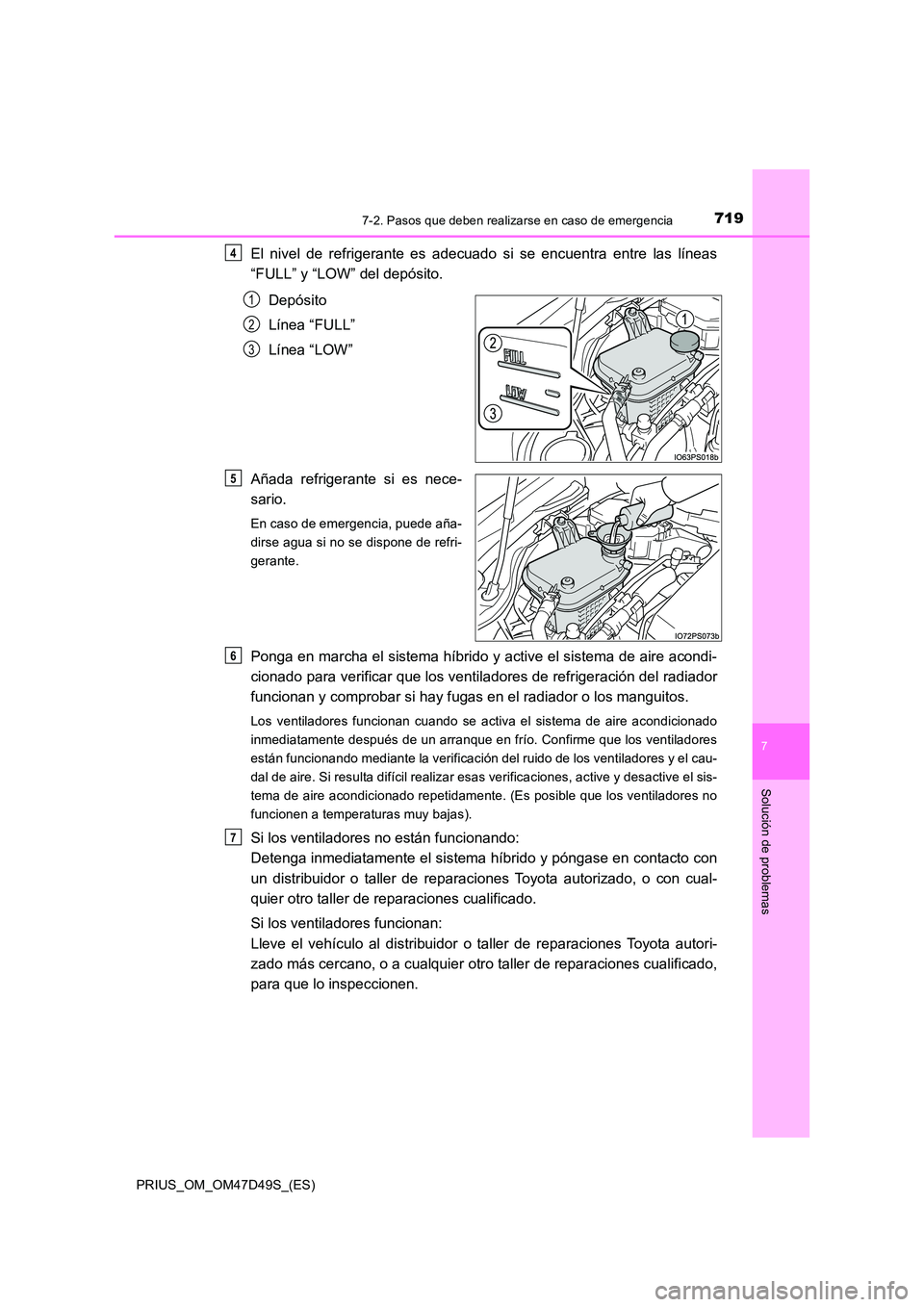 TOYOTA PRIUS 2020 Manual del propietario (in Spanish) 7197-2. Pasos que deben realizarse en caso de emergencia
PRIUS_OM_OM47D49S_(ES)
7
Solución de problemas
El nivel de refrigerante es adecuado si se encuentra entre las líneas
“FULL” y “LOW” TOYOTA PRIUS 2020 Manual del propietario (in Spanish) 7197-2. Pasos que deben realizarse en caso de emergencia
PRIUS_OM_OM47D49S_(ES)
7
Solución de problemas
El nivel de refrigerante es adecuado si se encuentra entre las líneas
“FULL” y “LOW”
