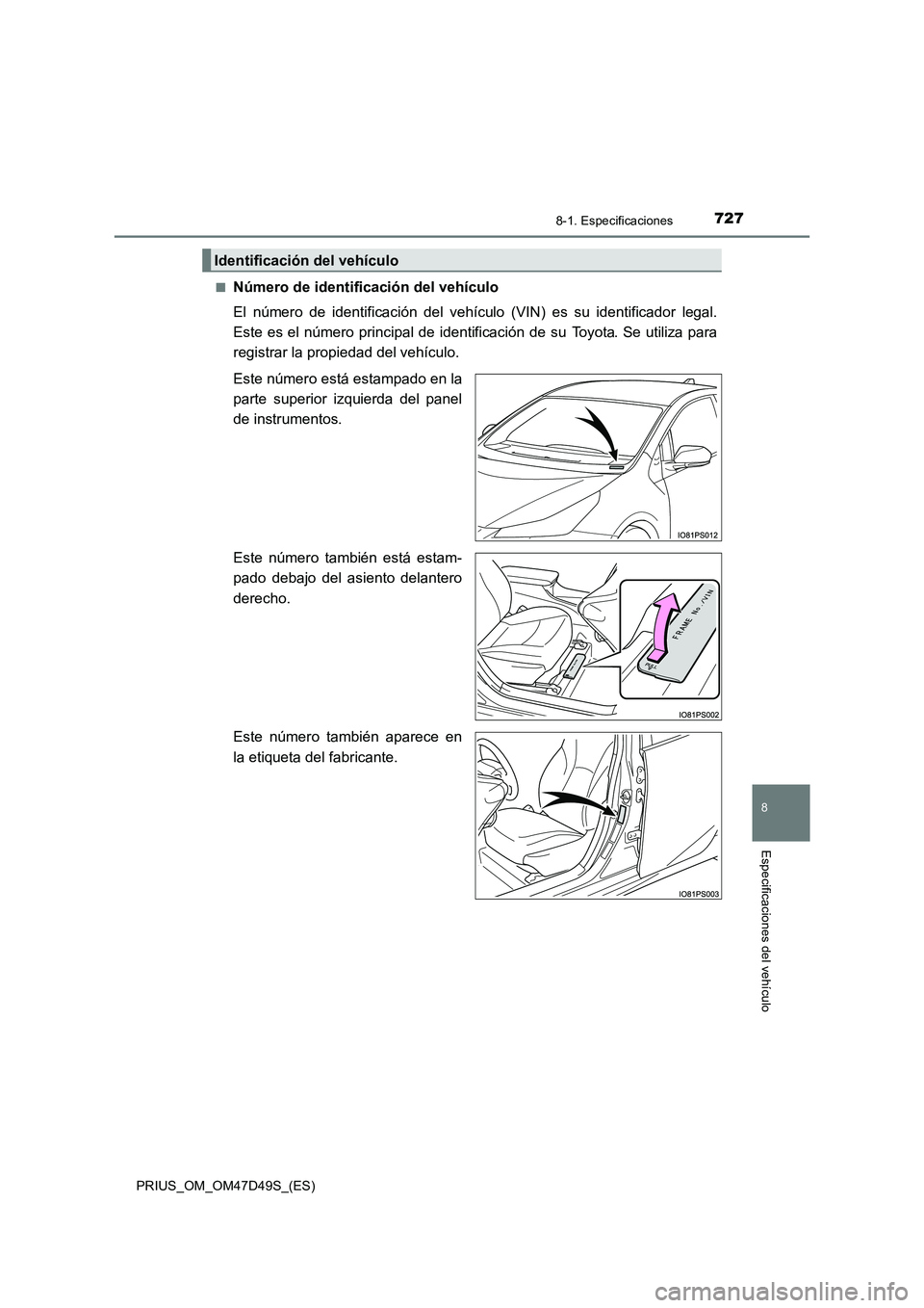 TOYOTA PRIUS 2020 Manual del propietario (in Spanish) 7278-1. Especificaciones
PRIUS_OM_OM47D49S_(ES)
8
Especificaciones del vehículo
■Número de identificación del vehículo
El número de identificación del vehículo (VIN) es su identificador lega TOYOTA PRIUS 2020 Manual del propietario (in Spanish) 7278-1. Especificaciones
PRIUS_OM_OM47D49S_(ES)
8
Especificaciones del vehículo
■Número de identificación del vehículo
El número de identificación del vehículo (VIN) es su identificador lega