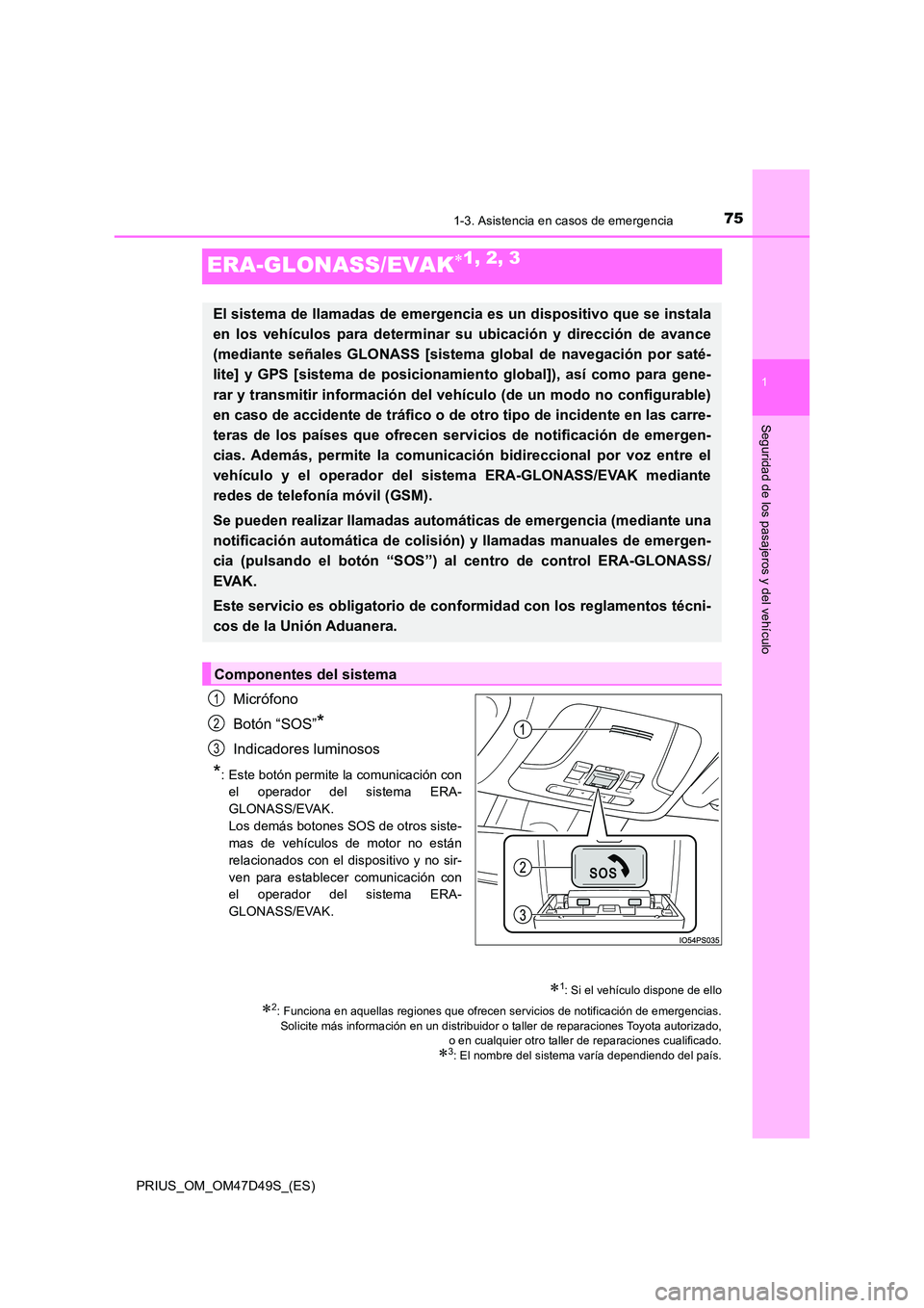 TOYOTA PRIUS 2020 Manual del propietario (in Spanish) 75
1
1-3. Asistencia en casos de emergencia
PRIUS_OM_OM47D49S_(ES)
Seguridad de los pasajeros y del vehículo
ERA-GLONASS/EVAK1, 2, 3
Micrófono
Botón “SOS”*
Indicadores luminosos
*: Este bot TOYOTA PRIUS 2020 Manual del propietario (in Spanish) 75
1
1-3. Asistencia en casos de emergencia
PRIUS_OM_OM47D49S_(ES)
Seguridad de los pasajeros y del vehículo
ERA-GLONASS/EVAK1, 2, 3
Micrófono
Botón “SOS”*
Indicadores luminosos
*: Este bot