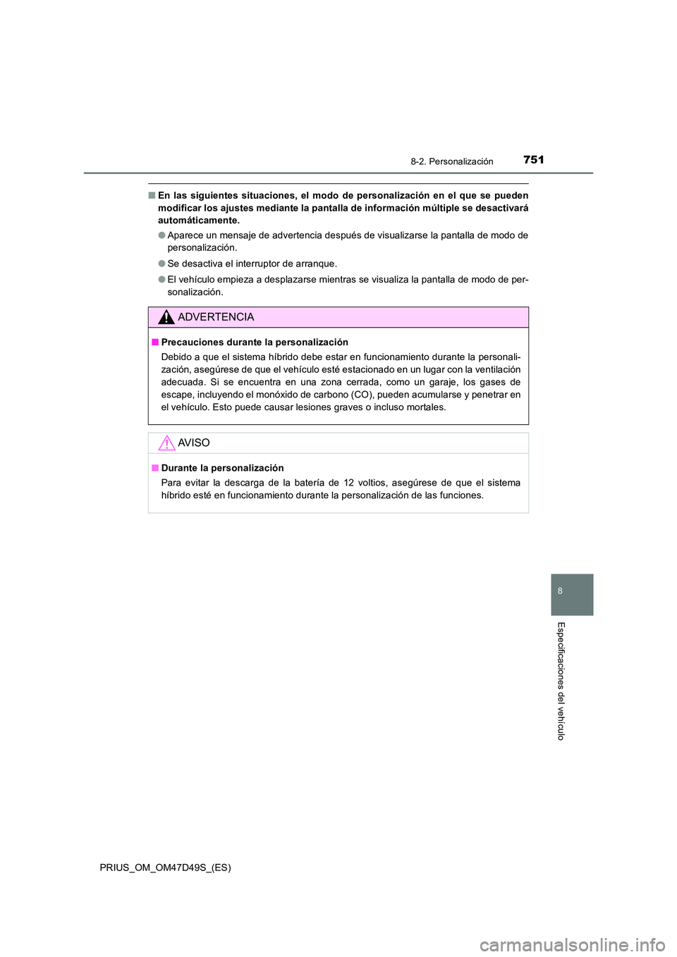 TOYOTA PRIUS 2020  Manual del propietario (in Spanish) 7518-2. Personalización
PRIUS_OM_OM47D49S_(ES)
8
Especificaciones del vehículo
■En las siguientes situaciones, el modo de personalización en el que se pueden 
modificar los ajustes mediante la pa