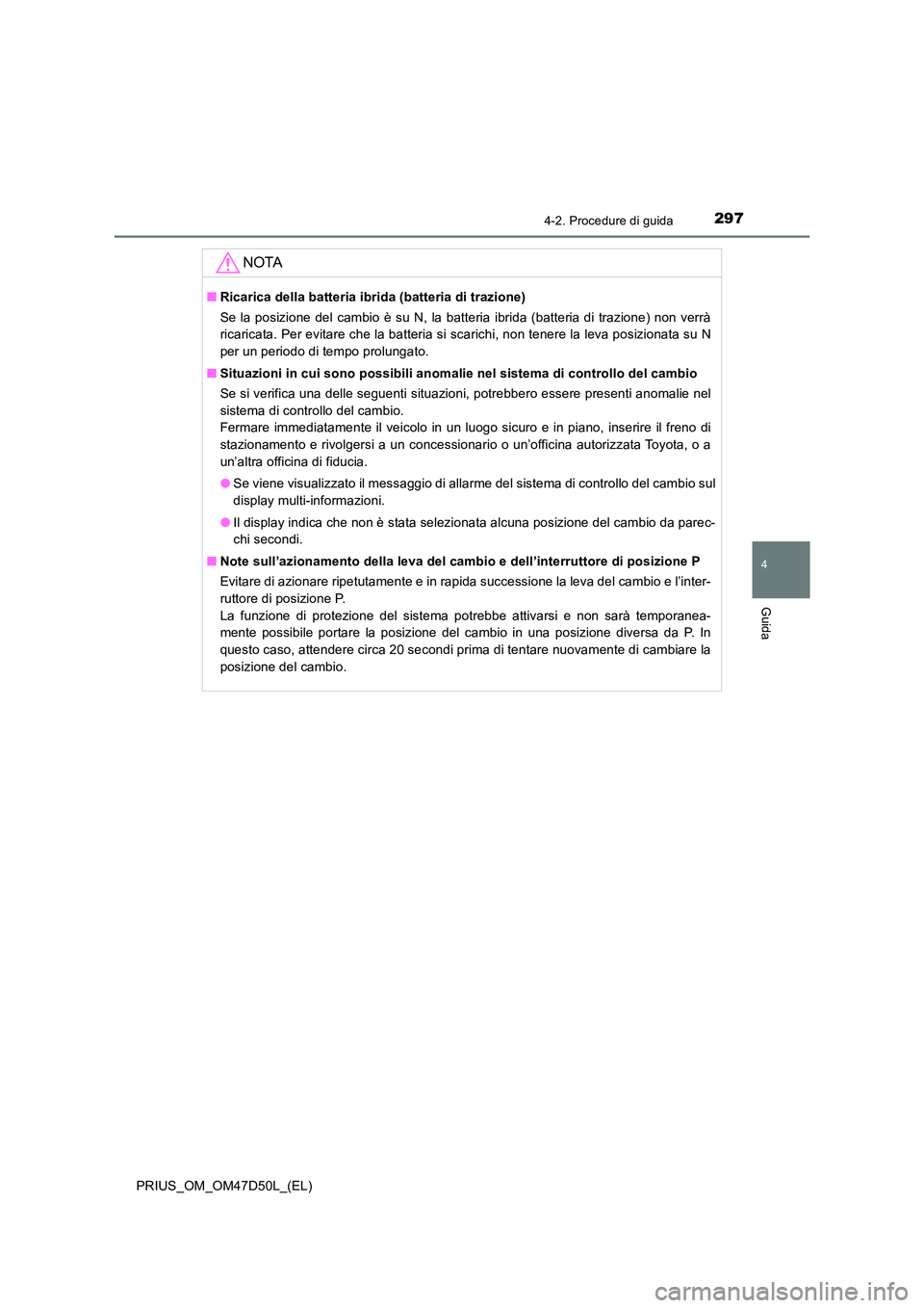 TOYOTA PRIUS 2020 Manuale duso (in Italian) 2974-2. Procedure di guida
4
Guida
PRIUS_OM_OM47D50L_(EL)
NOTA
■Ricarica della batteria ibrida (batteria di trazione)
Se la posizione del cambio è su N, la batteria ibrida (batteria di trazione) n TOYOTA PRIUS 2020 Manuale duso (in Italian) 2974-2. Procedure di guida
4
Guida
PRIUS_OM_OM47D50L_(EL)
NOTA
■Ricarica della batteria ibrida (batteria di trazione)
Se la posizione del cambio è su N, la batteria ibrida (batteria di trazione) n