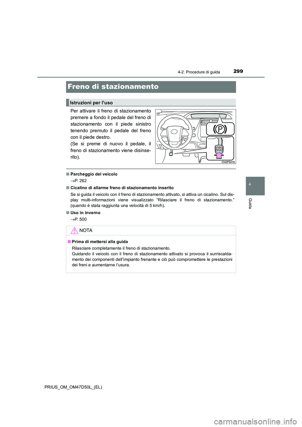 TOYOTA PRIUS 2020 Manuale duso (in Italian) 299
4
4-2. Procedure di guida
Guida
PRIUS_OM_OM47D50L_(EL)
Freno di stazionamento
Per attivare il freno di stazionamento
premere a fondo il pedale del freno di
stazionamento con il piede sinistro
te TOYOTA PRIUS 2020 Manuale duso (in Italian) 299
4
4-2. Procedure di guida
Guida
PRIUS_OM_OM47D50L_(EL)
Freno di stazionamento
Per attivare il freno di stazionamento
premere a fondo il pedale del freno di
stazionamento con il piede sinistro
te