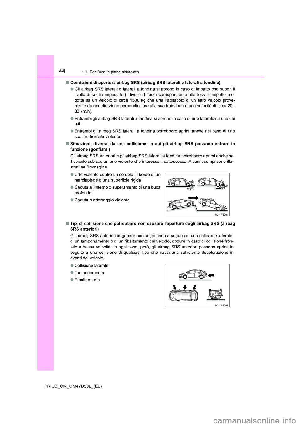 TOYOTA PRIUS 2020  Manuale duso (in Italian) 441-1. Per l’uso in piena sicurezza
PRIUS_OM_OM47D50L_(EL) 
■ Condizioni di apertura airbag SRS (airbag SRS laterali e laterali a tendina) 
● Gli airbag SRS laterali e laterali a tendina si apro