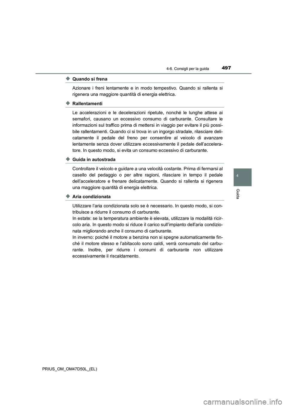 TOYOTA PRIUS 2020 Manuale duso (in Italian) 4974-6. Consigli per la guida
4
Guida
PRIUS_OM_OM47D50L_(EL)
◆Quando si frena
Azionare i freni lentamente e in modo tempestivo. Quando si rallenta si
rigenera una maggiore quantità di energia elett TOYOTA PRIUS 2020 Manuale duso (in Italian) 4974-6. Consigli per la guida
4
Guida
PRIUS_OM_OM47D50L_(EL)
◆Quando si frena
Azionare i freni lentamente e in modo tempestivo. Quando si rallenta si
rigenera una maggiore quantità di energia elett