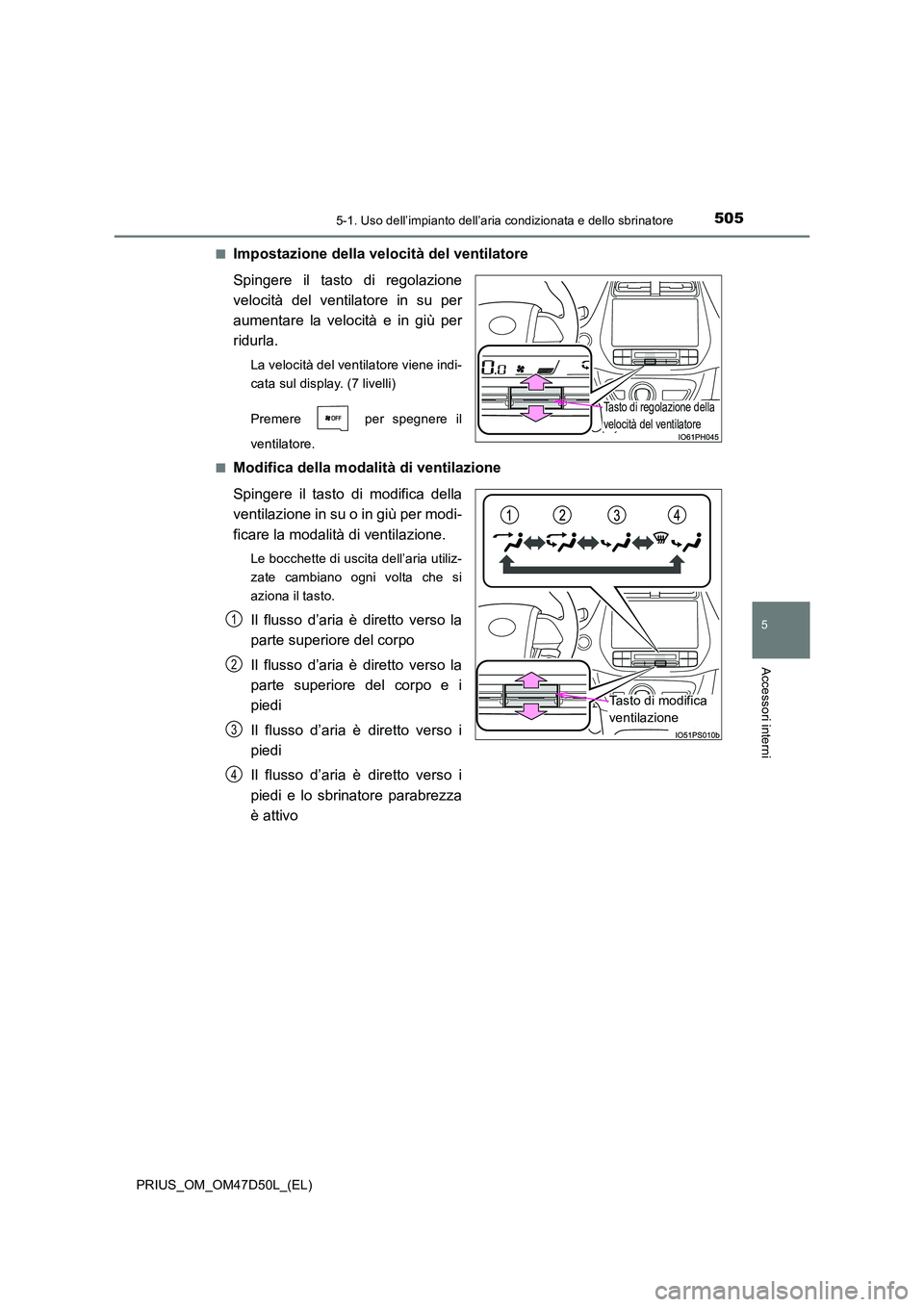 TOYOTA PRIUS 2020 Manuale duso (in Italian) 5055-1. Uso dell’impianto dell’aria condizionata e dello sbrinatore
PRIUS_OM_OM47D50L_(EL)
5
Accessori interni
■Impostazione della velocità del ventilatore
Spingere il tasto di regolazione
ve TOYOTA PRIUS 2020 Manuale duso (in Italian) 5055-1. Uso dell’impianto dell’aria condizionata e dello sbrinatore
PRIUS_OM_OM47D50L_(EL)
5
Accessori interni
■Impostazione della velocità del ventilatore
Spingere il tasto di regolazione
ve
