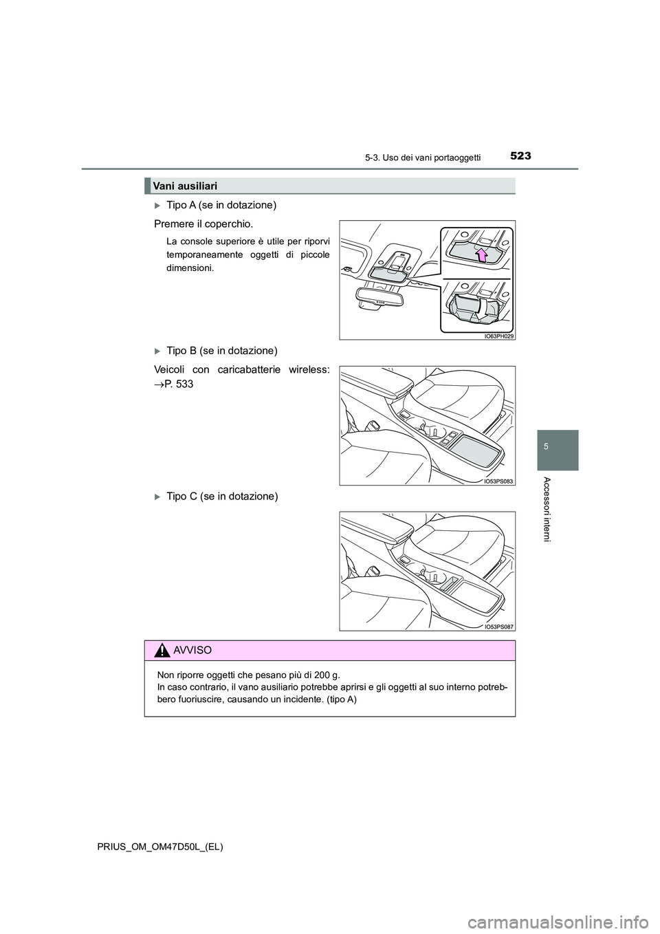 TOYOTA PRIUS 2020  Manuale duso (in Italian) 5235-3. Uso dei vani portaoggetti
PRIUS_OM_OM47D50L_(EL)
5
Accessori interni
Tipo A (se in dotazione) 
Premere il coperchio.
La console superiore è utile per riporvi 
temporaneamente oggetti di pi