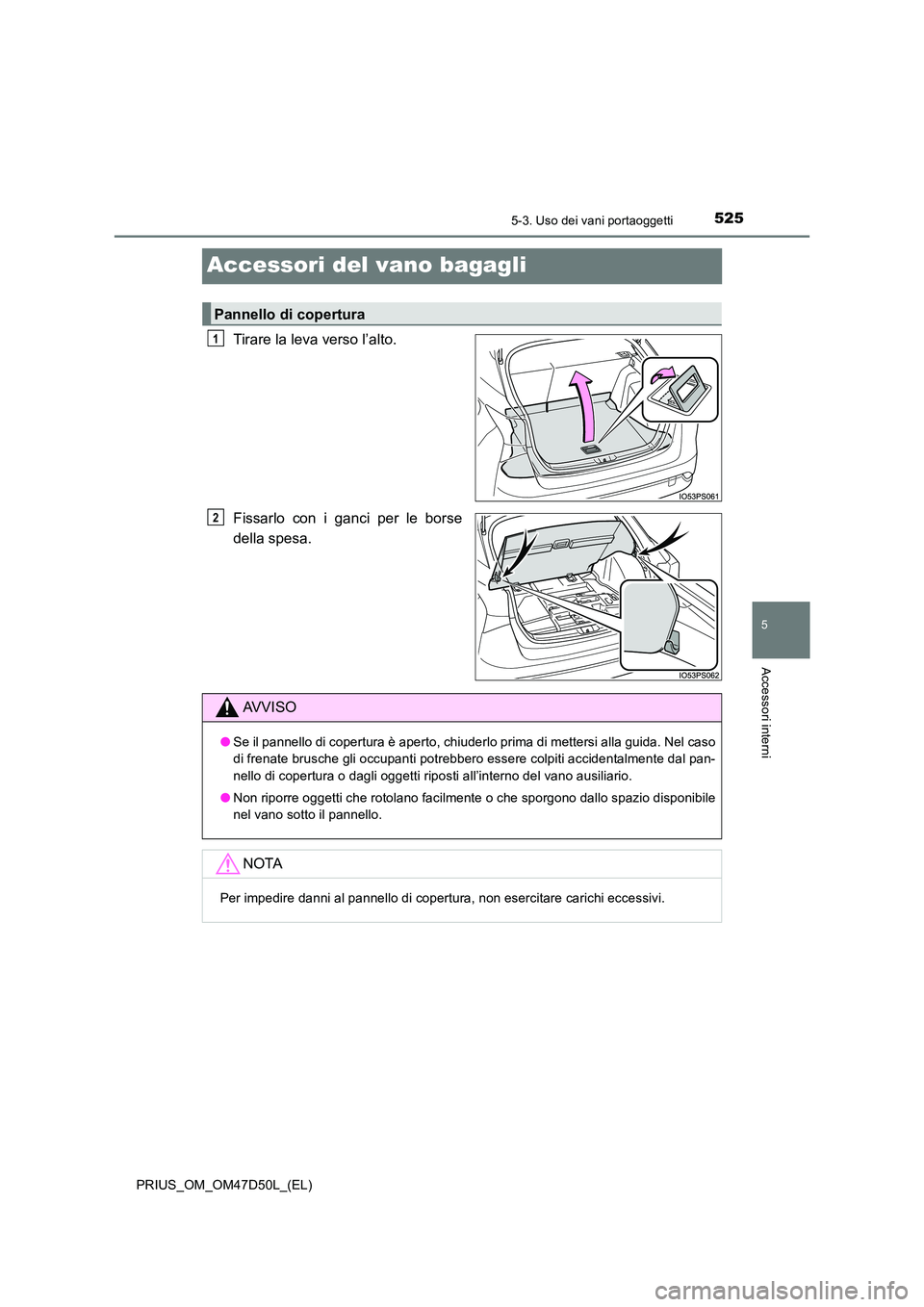 TOYOTA PRIUS 2020  Manuale duso (in Italian) 5255-3. Uso dei vani portaoggetti
PRIUS_OM_OM47D50L_(EL)
5
Accessori interni
Accessori del vano bagagli
Tirare la leva verso l’alto. 
Fissarlo con i ganci per le borse 
della spesa.
Pannello di cope