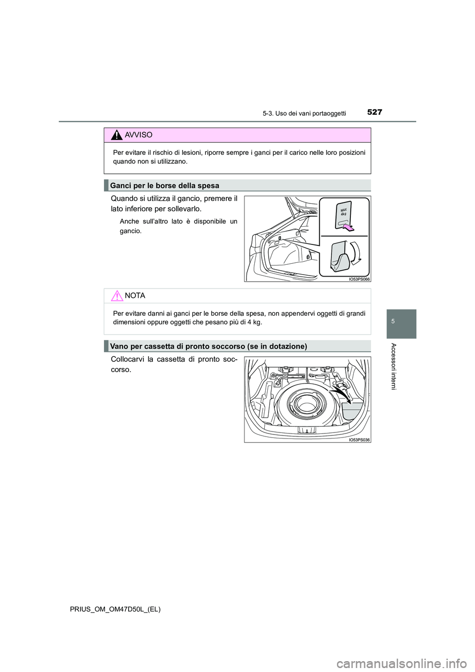 TOYOTA PRIUS 2020  Manuale duso (in Italian) 5275-3. Uso dei vani portaoggetti
PRIUS_OM_OM47D50L_(EL)
5
Accessori interni
Quando si utilizza il gancio, premere il 
lato inferiore per sollevarlo.
Anche sull’altro lato è disponibile un 
gancio.