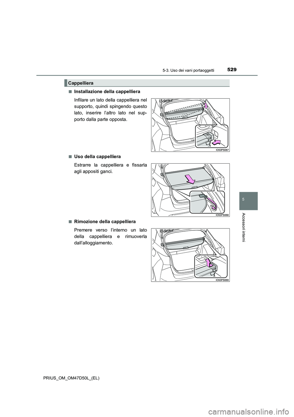 TOYOTA PRIUS 2020  Manuale duso (in Italian) 5295-3. Uso dei vani portaoggetti
PRIUS_OM_OM47D50L_(EL)
5
Accessori interni
■Installazione della cappelliera 
Infilare un lato della cappelliera nel 
supporto, quindi spingendo questo
lato, inserir