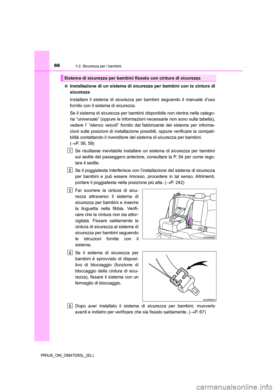 TOYOTA PRIUS 2020  Manuale duso (in Italian) 661-2. Sicurezza per i bambini
PRIUS_OM_OM47D50L_(EL) 
■Installazione di un sistema di sicurezza per bambini con la cintura di 
sicurezza 
Installare il sistema di sicurezza per bambini seguendo il 