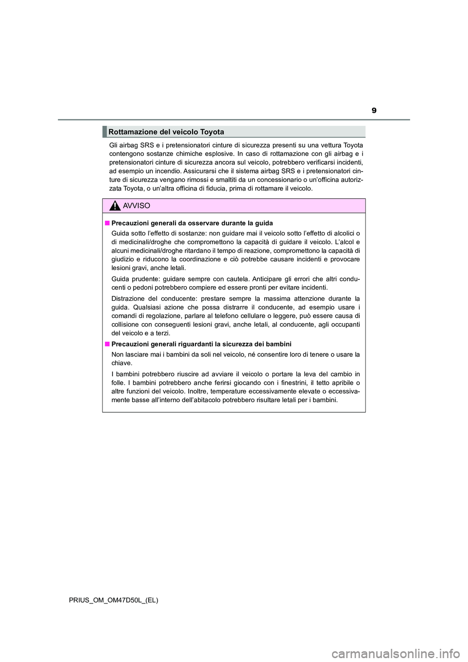 TOYOTA PRIUS 2020  Manuale duso (in Italian) 9
PRIUS_OM_OM47D50L_(EL) 
Gli airbag SRS e i pretensionatori cinture di sicurezza presenti su una vettura Toyota 
contengono sostanze chimiche esplosive. In caso di rottamazione con gli airbag e i 
pr