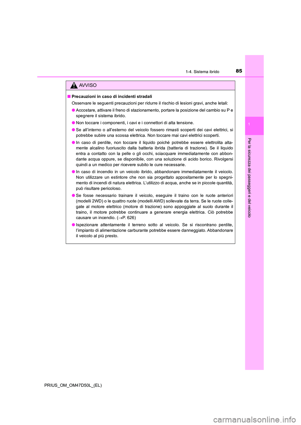 TOYOTA PRIUS 2020  Manuale duso (in Italian) 851-4. Sistema ibrido
1
PRIUS_OM_OM47D50L_(EL)
Per la sicurezza dei passeggeri e del veicolo
AVVISO
■Precauzioni in caso di incidenti stradali 
Osservare le seguenti precauzioni per ridurre il risch