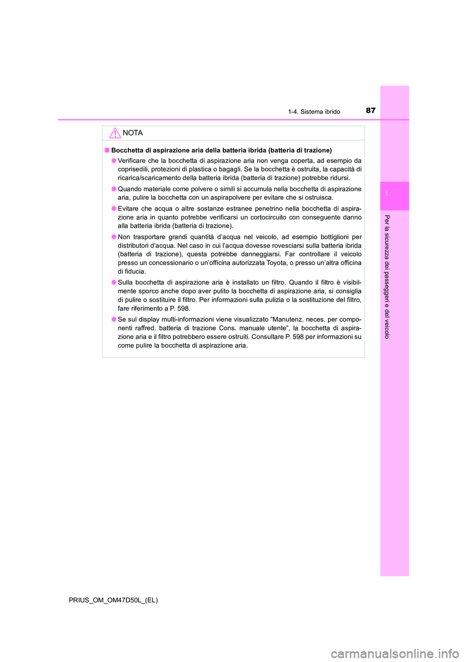 TOYOTA PRIUS 2020 Manuale duso (in Italian) 871-4. Sistema ibrido
1
PRIUS_OM_OM47D50L_(EL)
Per la sicurezza dei passeggeri e del veicolo
NOTA
■Bocchetta di aspirazione aria della batteria ibrida (batteria di trazione)
● Verificare che la b TOYOTA PRIUS 2020 Manuale duso (in Italian) 871-4. Sistema ibrido
1
PRIUS_OM_OM47D50L_(EL)
Per la sicurezza dei passeggeri e del veicolo
NOTA
■Bocchetta di aspirazione aria della batteria ibrida (batteria di trazione)
● Verificare che la b